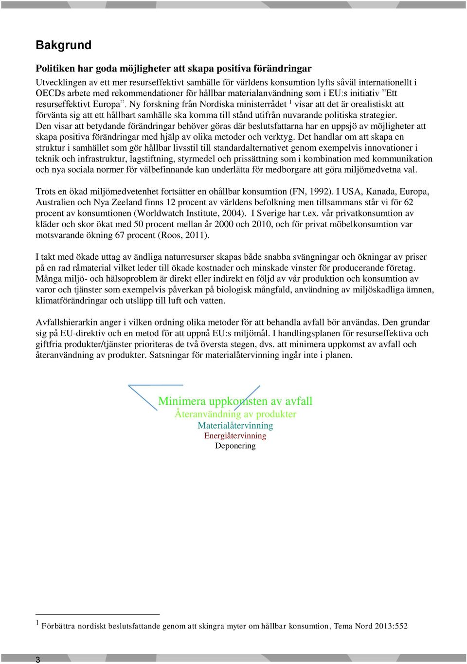 Ny forskning från Nordiska ministerrådet 1 visar att det är orealistiskt att förvänta sig att ett hållbart samhälle ska komma till stånd utifrån nuvarande politiska strategier.