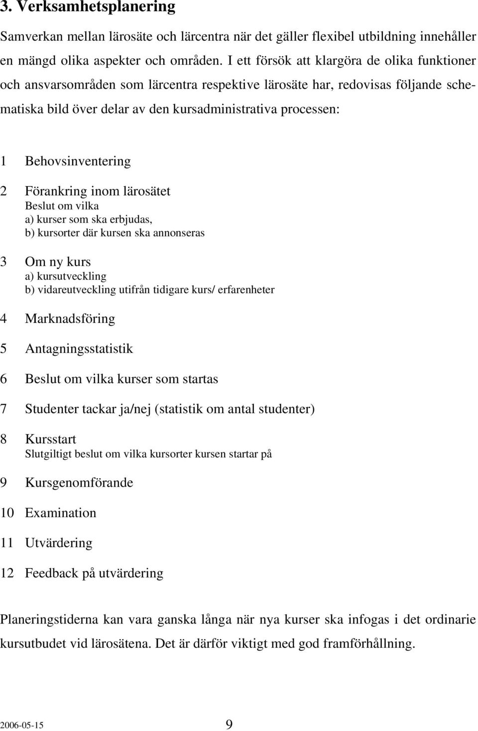 Behovsinventering 2 Förankring inom lärosätet Beslut om vilka a) kurser som ska erbjudas, b) kursorter där kursen ska annonseras 3 Om ny kurs a) kursutveckling b) vidareutveckling utifrån tidigare