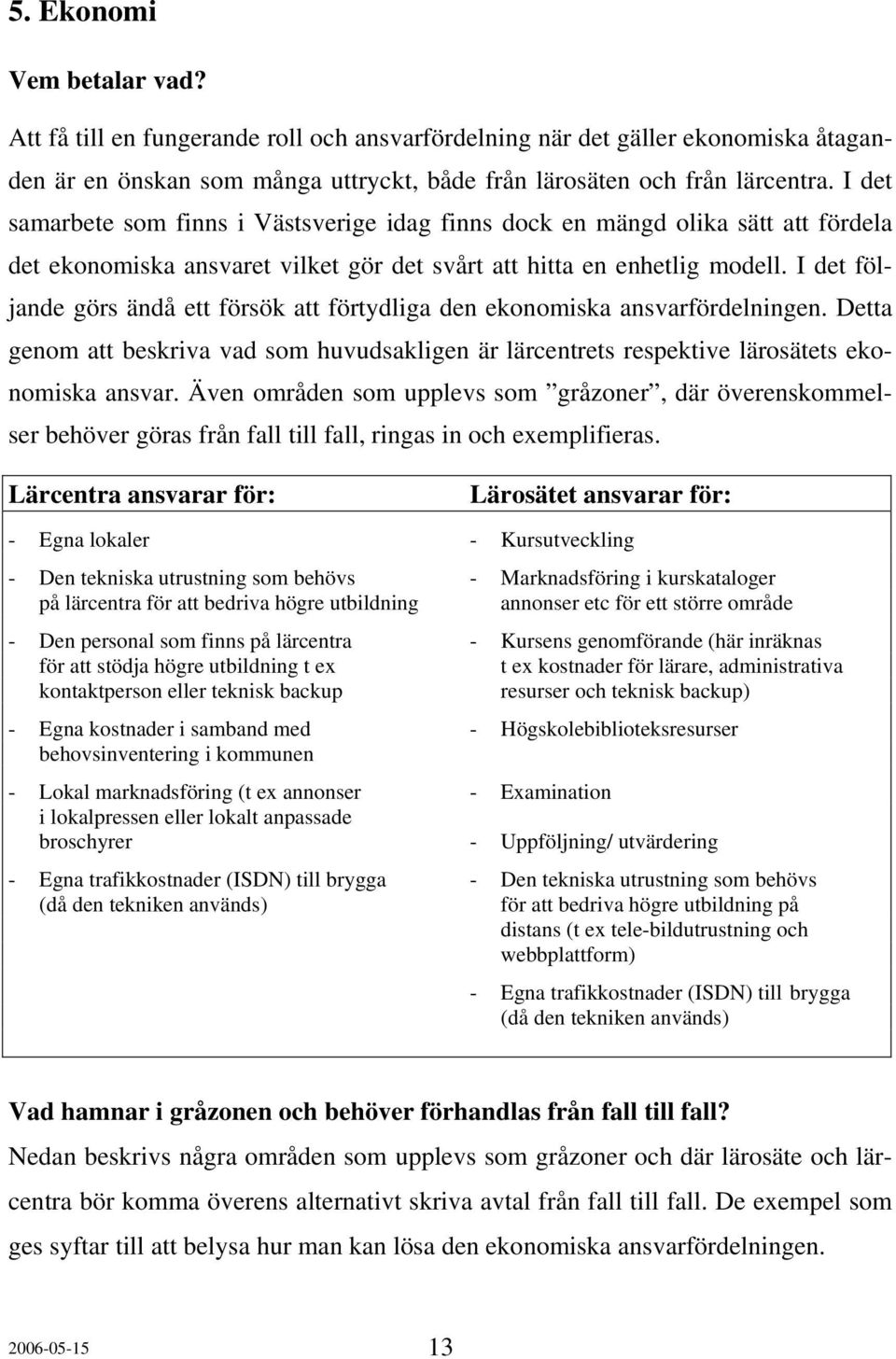 I det följande görs ändå ett försök att förtydliga den ekonomiska ansvarfördelningen. Detta genom att beskriva vad som huvudsakligen är lärcentrets respektive lärosätets ekonomiska ansvar.