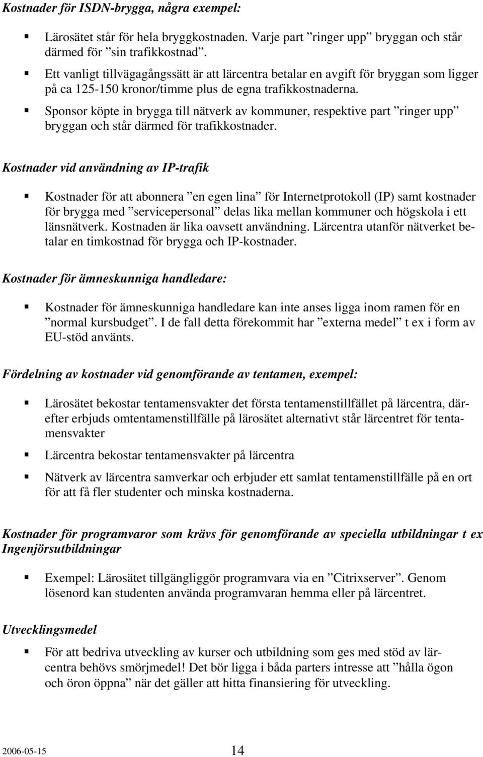 Sponsor köpte in brygga till nätverk av kommuner, respektive part ringer upp bryggan och står därmed för trafikkostnader.