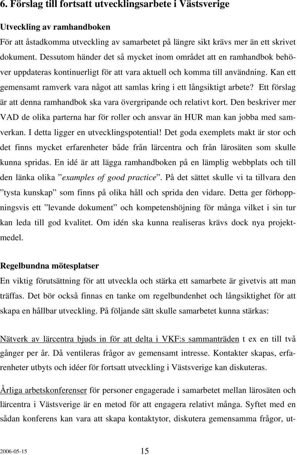 Kan ett gemensamt ramverk vara något att samlas kring i ett långsiktigt arbete? Ett förslag är att denna ramhandbok ska vara övergripande och relativt kort.