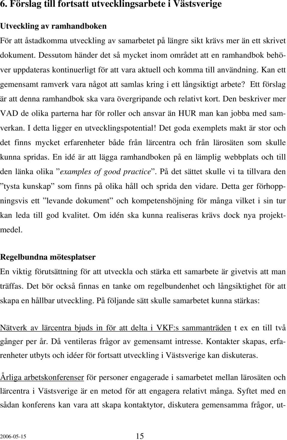 Kan ett gemensamt ramverk vara något att samlas kring i ett långsiktigt arbete? Ett förslag är att denna ramhandbok ska vara övergripande och relativt kort.