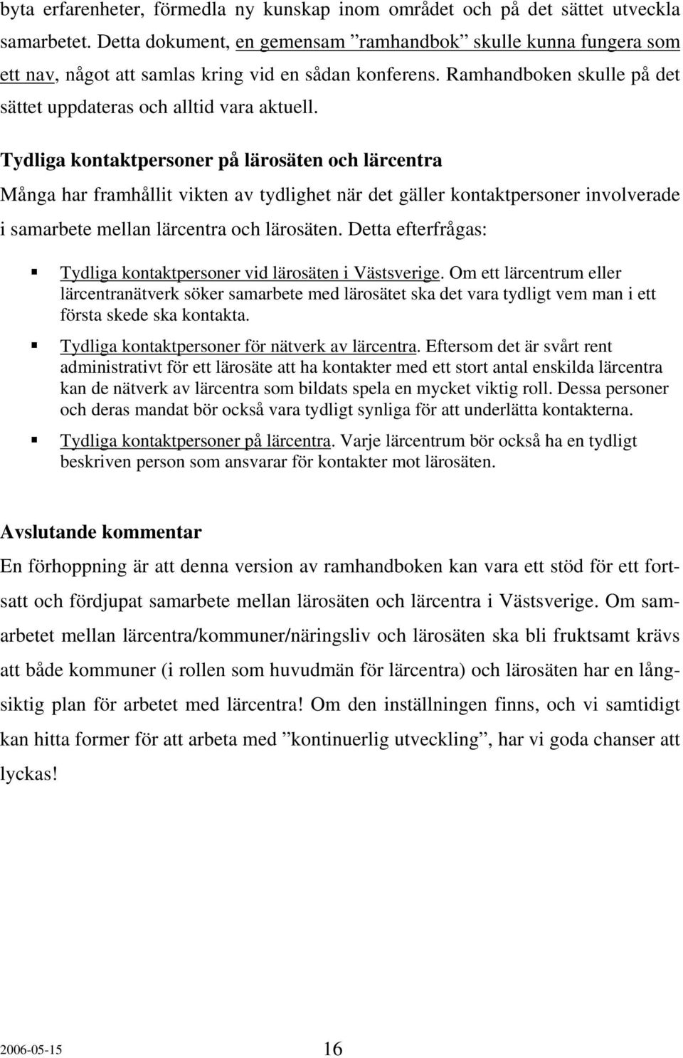 Tydliga kontaktpersoner på lärosäten och lärcentra Många har framhållit vikten av tydlighet när det gäller kontaktpersoner involverade i samarbete mellan lärcentra och lärosäten.