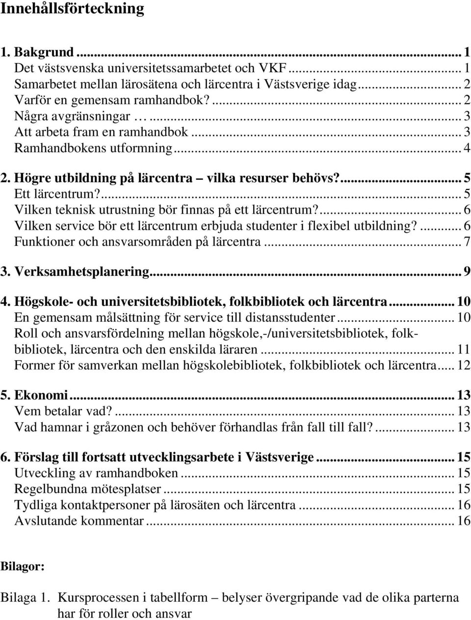 ... 5 Vilken teknisk utrustning bör finnas på ett lärcentrum?... 6 Vilken service bör ett lärcentrum erbjuda studenter i flexibel utbildning?... 6 Funktioner och ansvarsområden på lärcentra... 7 3.