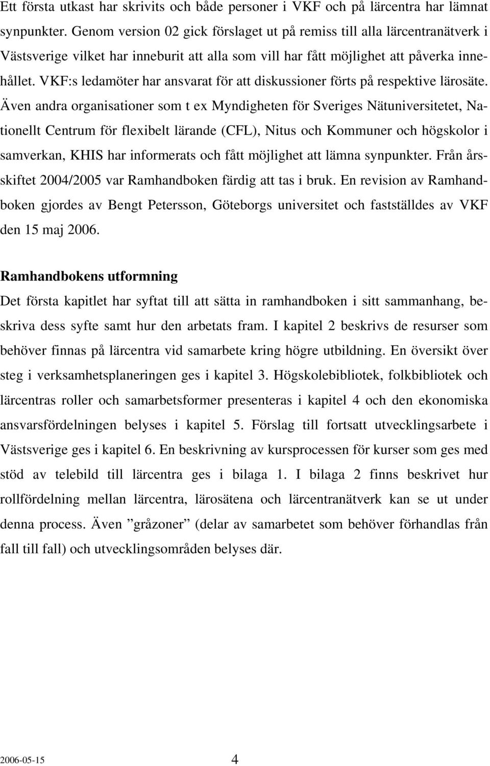 VKF:s ledamöter har ansvarat för att diskussioner förts på respektive lärosäte.