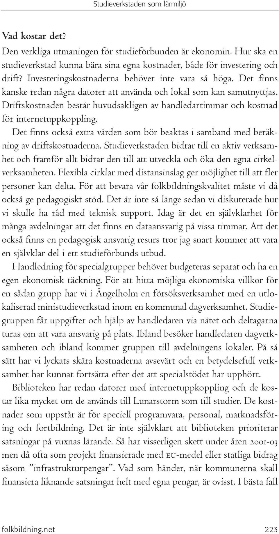 Driftskostnaden består huvudsakligen av handledartimmar och kostnad för internetuppkoppling. Det finns också extra värden som bör beaktas i samband med beräkning av driftskostnaderna.