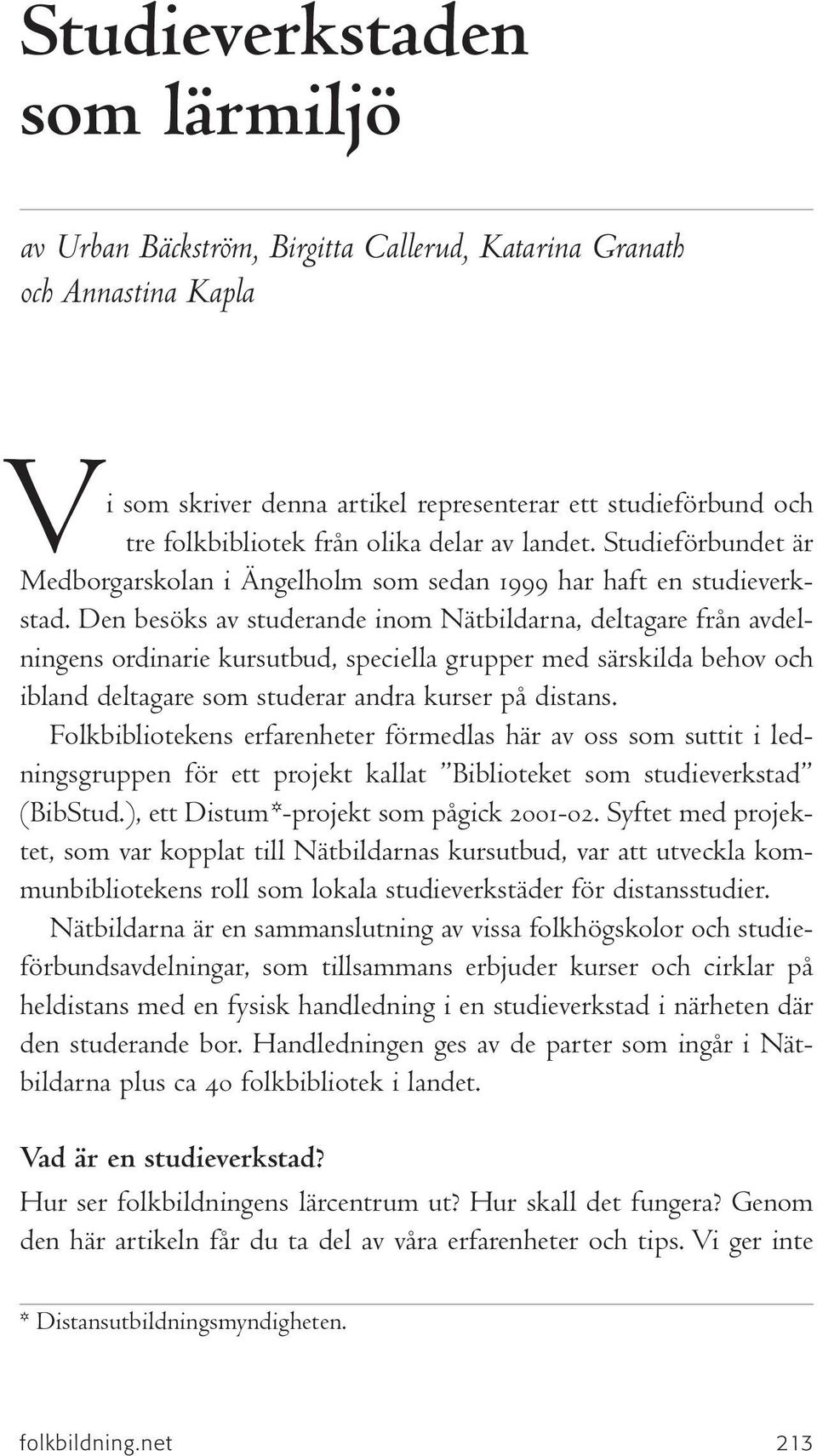 Den besöks av studerande inom Nätbildarna, deltagare från avdelningens ordinarie kursutbud, speciella grupper med särskilda behov och ibland deltagare som studerar andra kurser på distans.