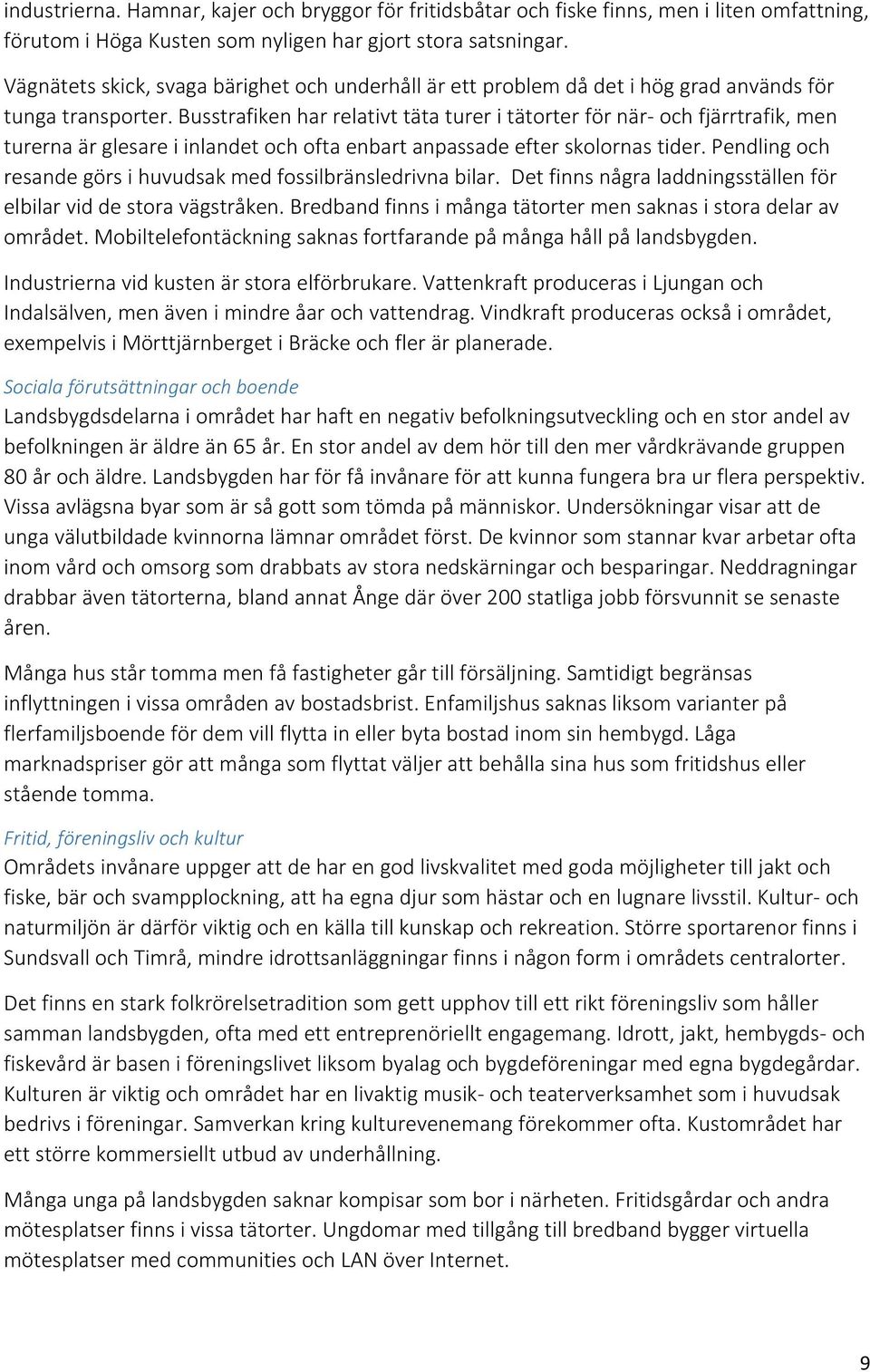 Busstrafiken har relativt täta turer i tätorter för när- och fjärrtrafik, men turerna är glesare i inlandet och ofta enbart anpassade efter skolornas tider.