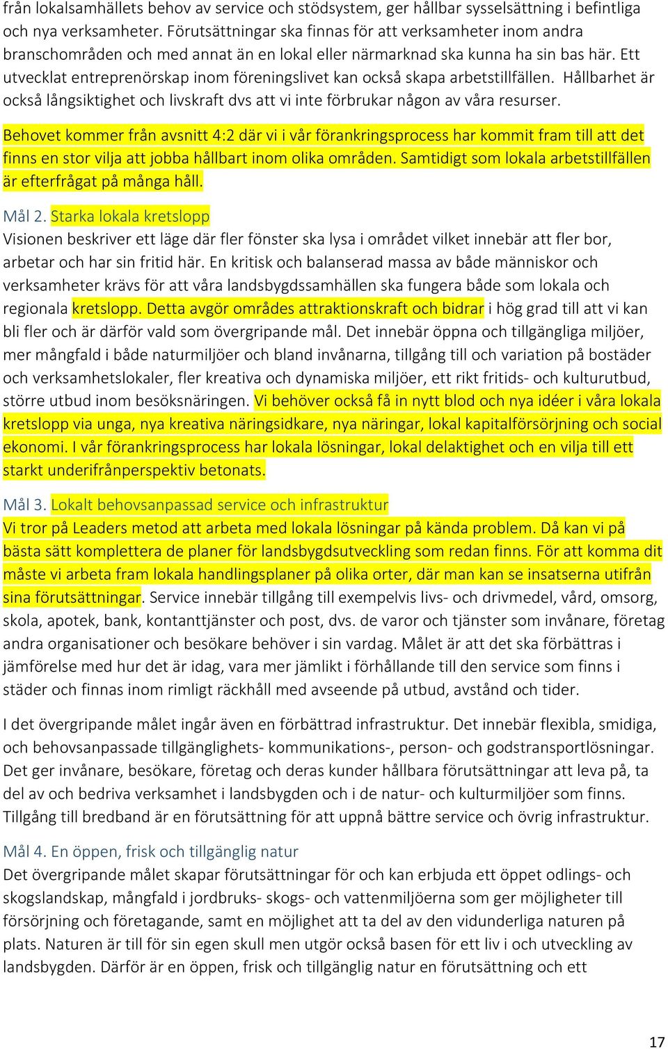 Ett utvecklat entreprenörskap inom föreningslivet kan också skapa arbetstillfällen. Hållbarhet är också långsiktighet och livskraft dvs att vi inte förbrukar någon av våra resurser.