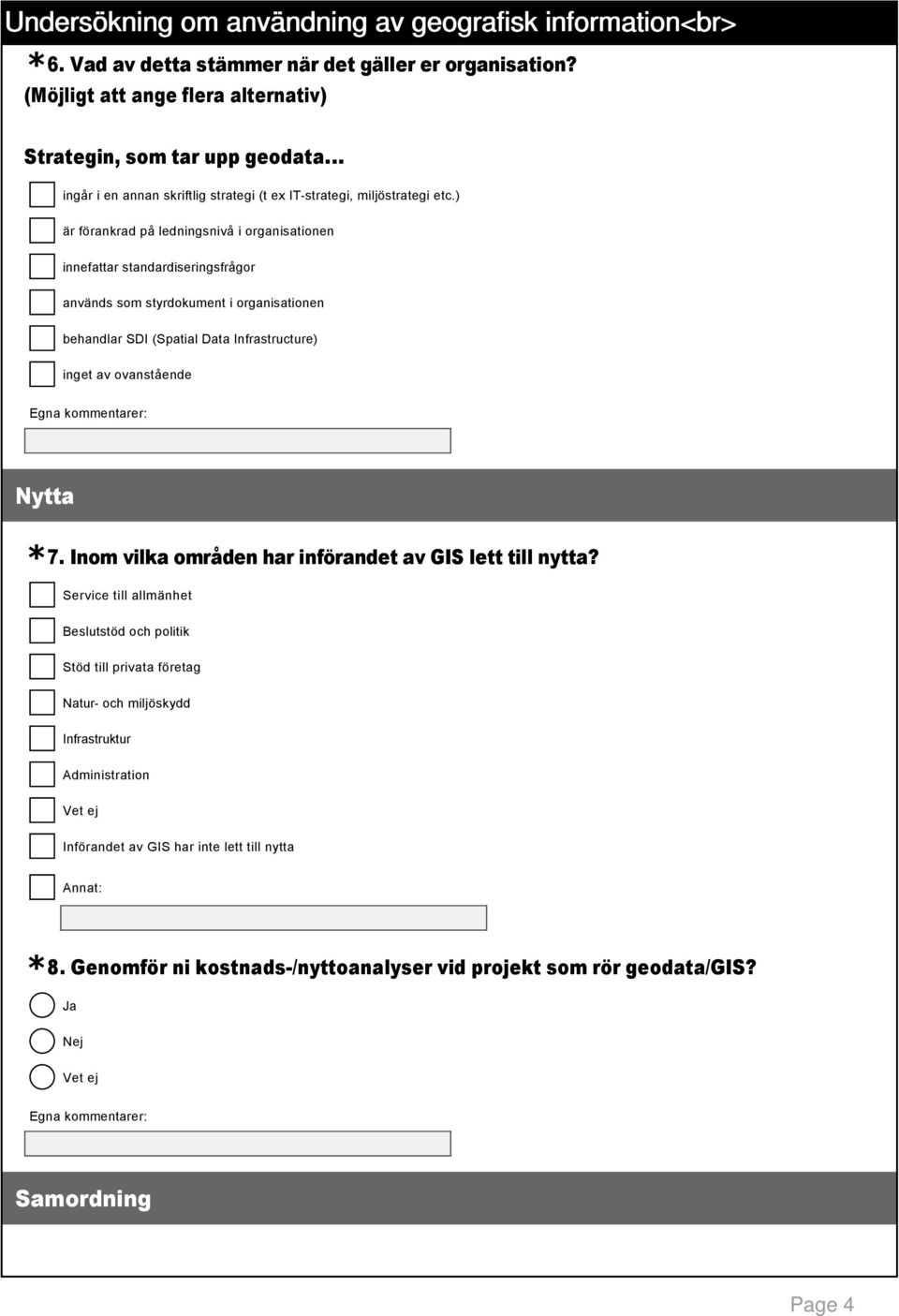 ) är förankrad på ledningsnivå i organisationen innefattar standardiseringsfrågor används som styrdokument i organisationen behandlar SDI (Spatial Data Infrastructure) inget av