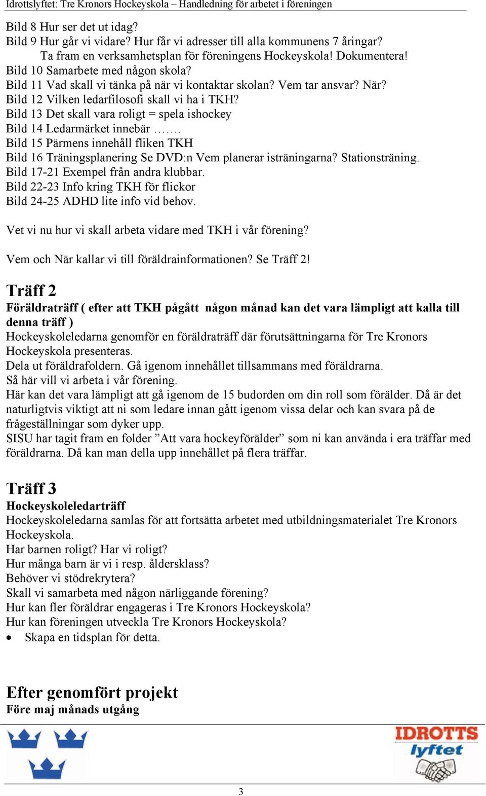 Bild 13 Det skall vara roligt = spela ishockey Bild 14 Ledarmärket innebär. Bild 15 Pärmens innehåll fliken TKH Bild 16 Träningsplanering Se DVD:n Vem planerar isträningarna? Stationsträning.
