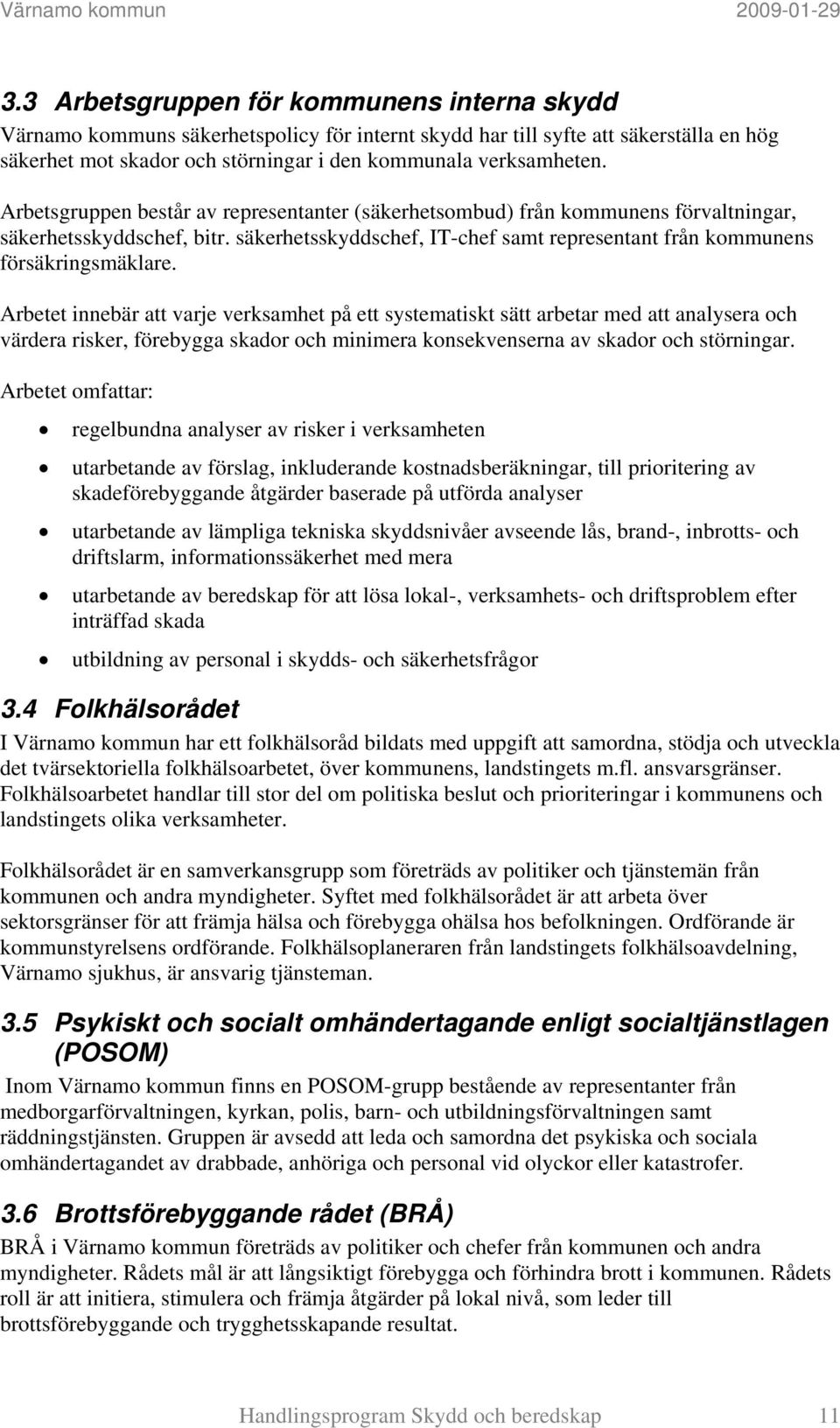 Arbetsgruppen består av representanter (säkerhetsombud) från kommunens förvaltningar, säkerhetsskyddschef, bitr. säkerhetsskyddschef, IT-chef samt representant från kommunens försäkringsmäklare.