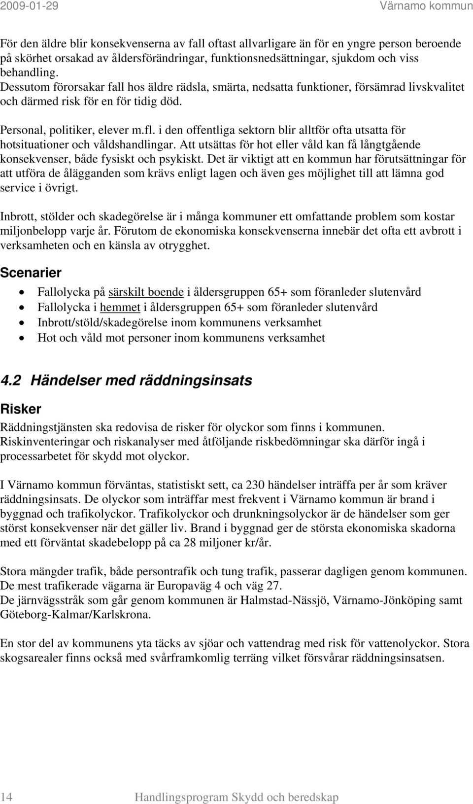 i den offentliga sektorn blir alltför ofta utsatta för hotsituationer och våldshandlingar. Att utsättas för hot eller våld kan få långtgående konsekvenser, både fysiskt och psykiskt.