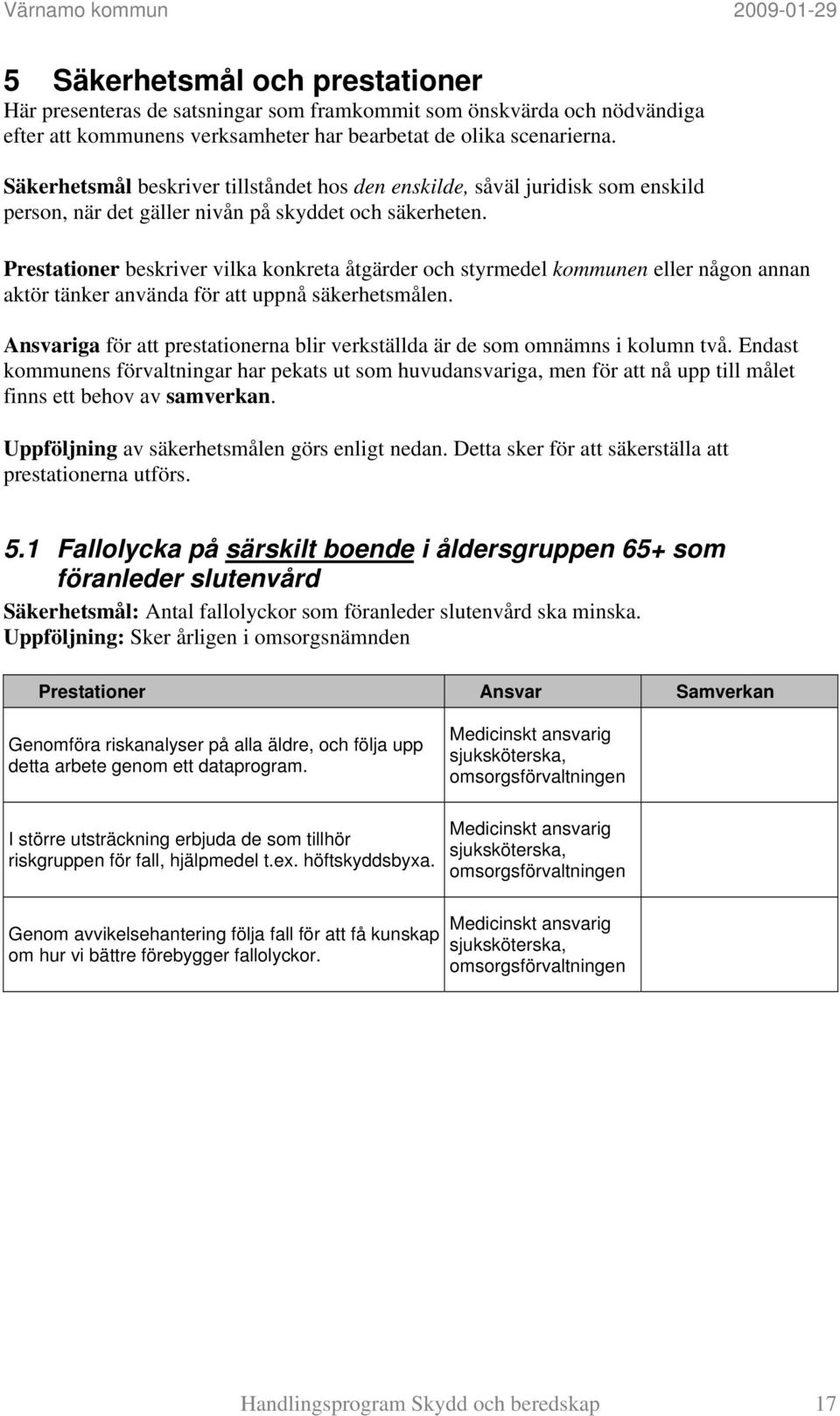 Prestationer beskriver vilka konkreta åtgärder och styrmedel kommunen eller någon annan aktör tänker använda för att uppnå säkerhetsmålen.