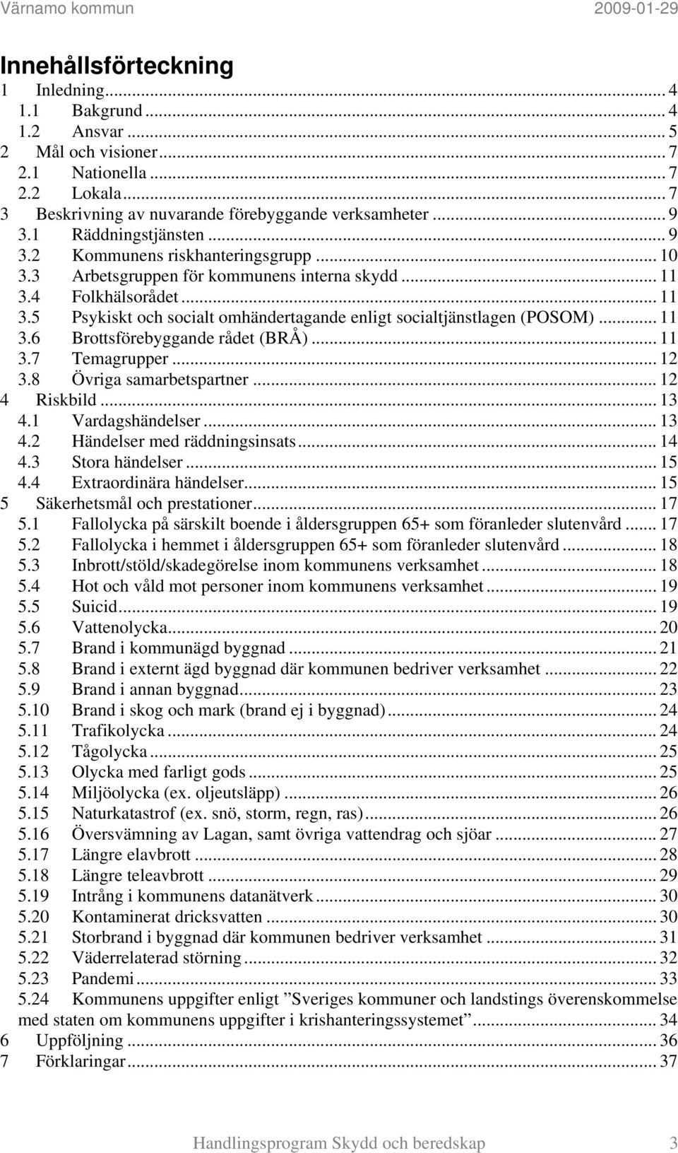 4 Folkhälsorådet... 11 3.5 Psykiskt och socialt omhändertagande enligt socialtjänstlagen (POSOM)... 11 3.6 Brottsförebyggande rådet (BRÅ)... 11 3.7 Temagrupper... 12 3.8 Övriga samarbetspartner.