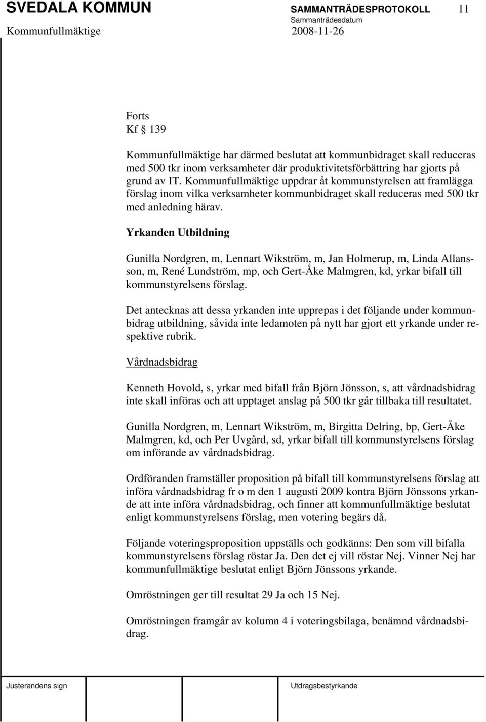 Yrkanden Utbildning Gunilla Nordgren, m, Lennart Wikström, m, Jan Holmerup, m, Linda Allansson, m, René Lundström, mp, och Gert-Åke Malmgren, kd, yrkar bifall till kommunstyrelsens förslag.