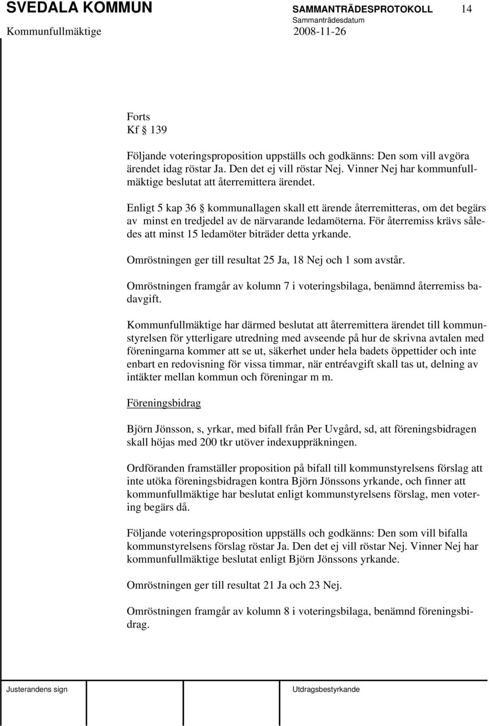 För återremiss krävs således att minst 15 ledamöter biträder detta yrkande. Omröstningen ger till resultat 25 Ja, 18 Nej och 1 som avstår.