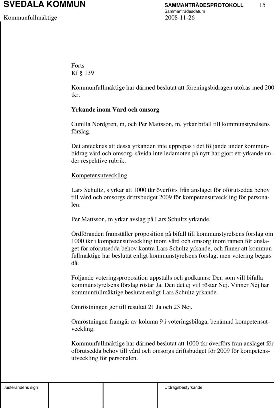 Det antecknas att dessa yrkanden inte upprepas i det följande under kommunbidrag vård och omsorg, såvida inte ledamoten på nytt har gjort ett yrkande under respektive rubrik.