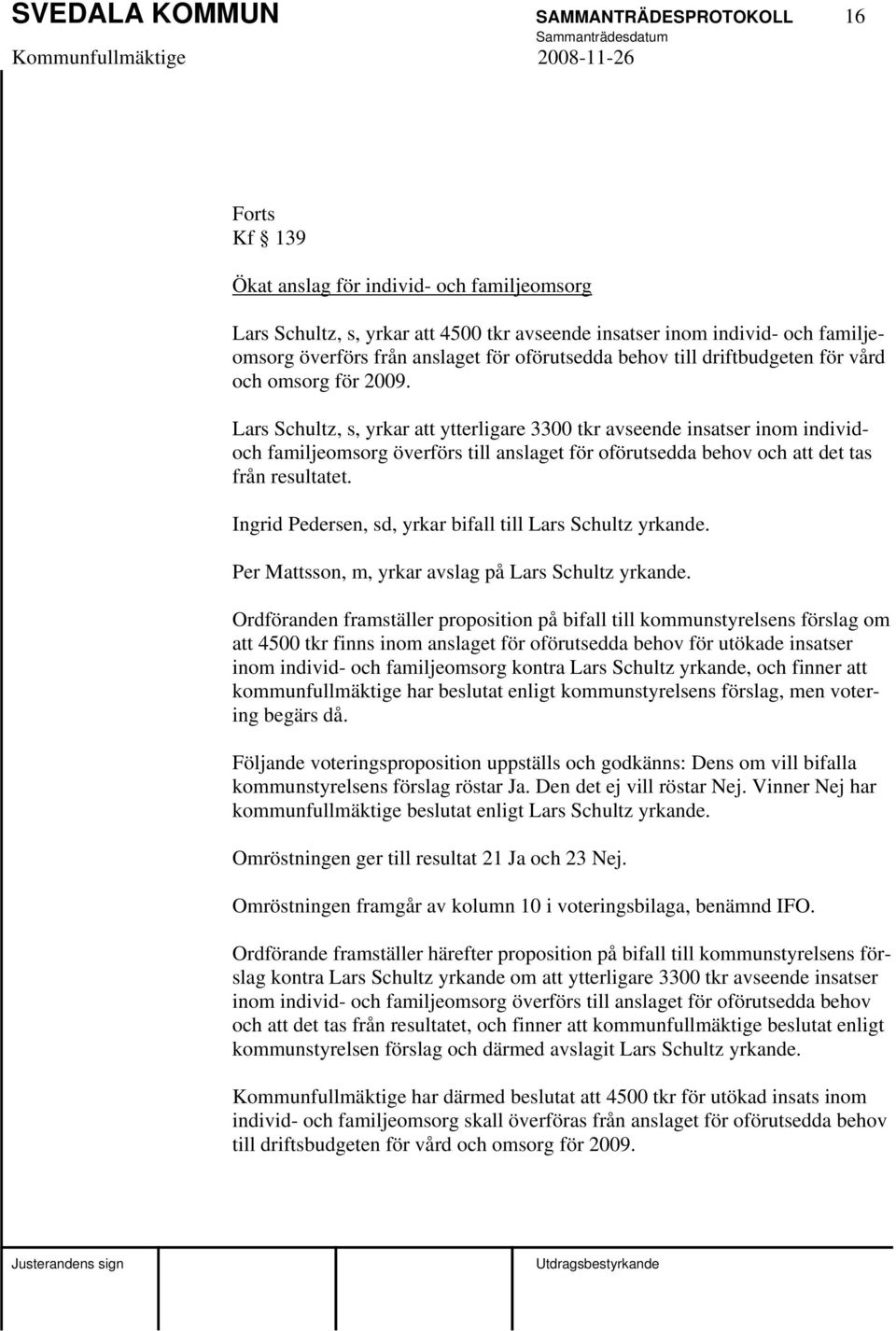 Lars Schultz, s, yrkar att ytterligare 3300 tkr avseende insatser inom individoch familjeomsorg överförs till anslaget för oförutsedda behov och att det tas från resultatet.