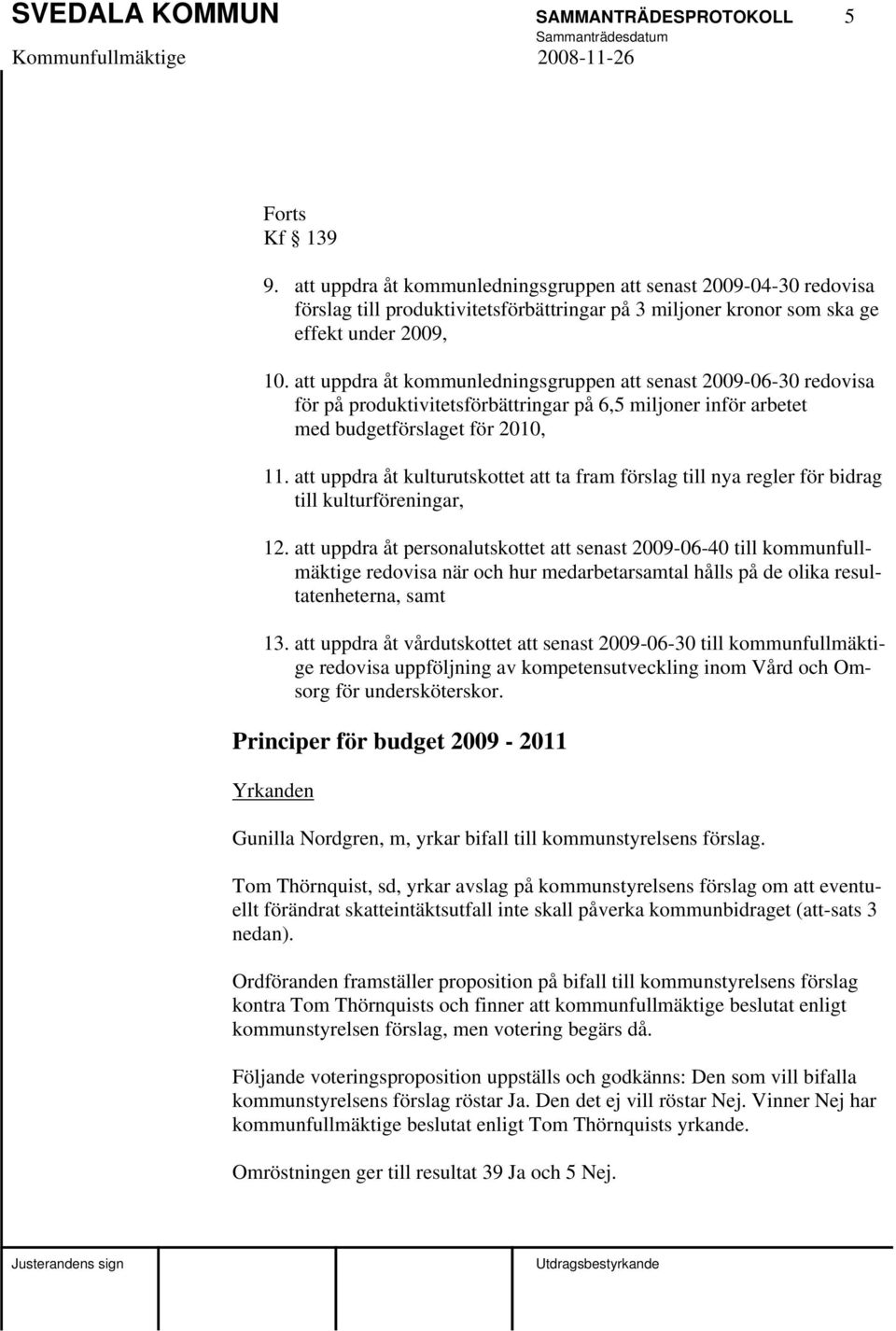 att uppdra åt kommunledningsgruppen att senast 2009-06-30 redovisa för på produktivitetsförbättringar på 6,5 miljoner inför arbetet med budgetförslaget för 2010, 11.