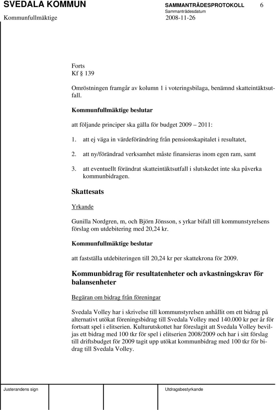 att ny/förändrad verksamhet måste finansieras inom egen ram, samt 3. att eventuellt förändrat skatteintäktsutfall i slutskedet inte ska påverka kommunbidragen.