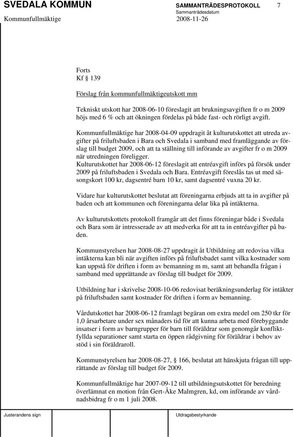 Kommunfullmäktige har 2008-04-09 uppdragit åt kulturutskottet att utreda avgifter på friluftsbaden i Bara och Svedala i samband med framläggande av förslag till budget 2009, och att ta ställning till