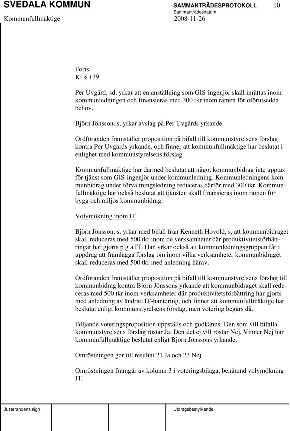 Ordföranden framställer proposition på bifall till kommunstyrelsens förslag kontra Per Uvgårds yrkande, och finner att kommunfullmäktige har beslutat i enlighet med kommunstyrelsens förslag.