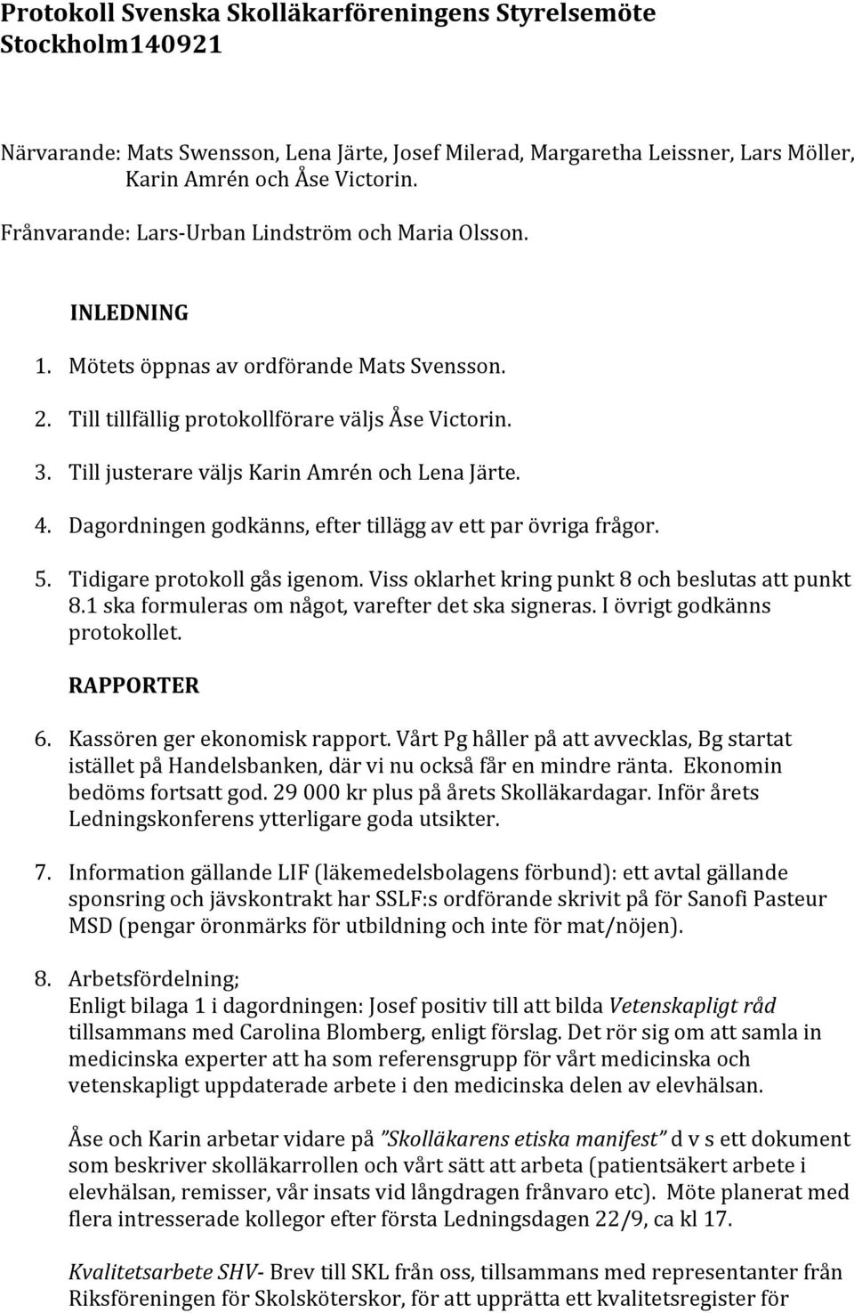 Till justerare väljs Karin Amrén och Lena Järte. 4. Dagordningen godkänns, efter tillägg av ett par övriga frågor. 5. Tidigare protokoll gås igenom.