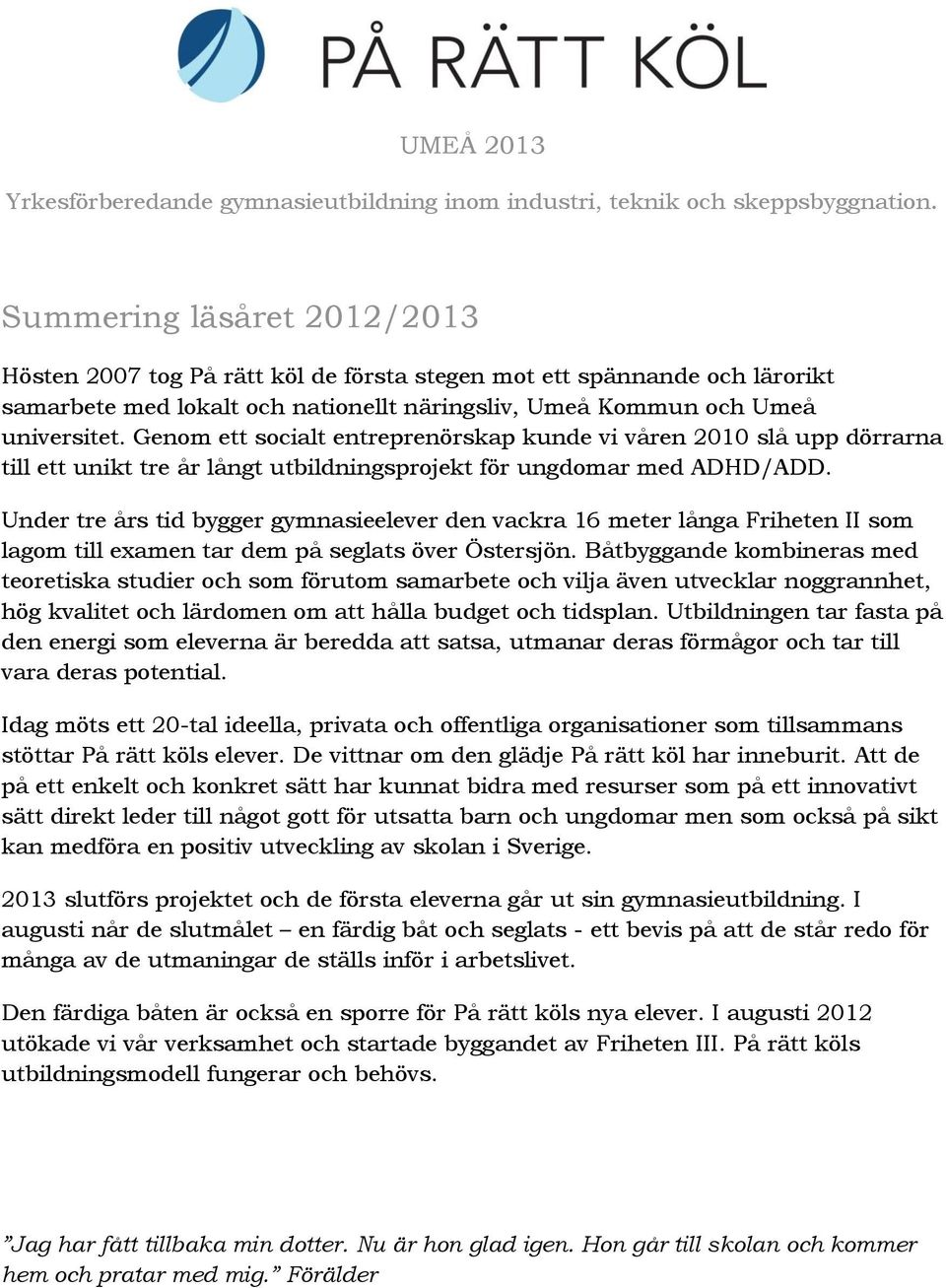 Genom ett socialt entreprenörskap kunde vi våren 2010 slå upp dörrarna till ett unikt tre år långt utbildningsprojekt för ungdomar med ADHD/ADD.