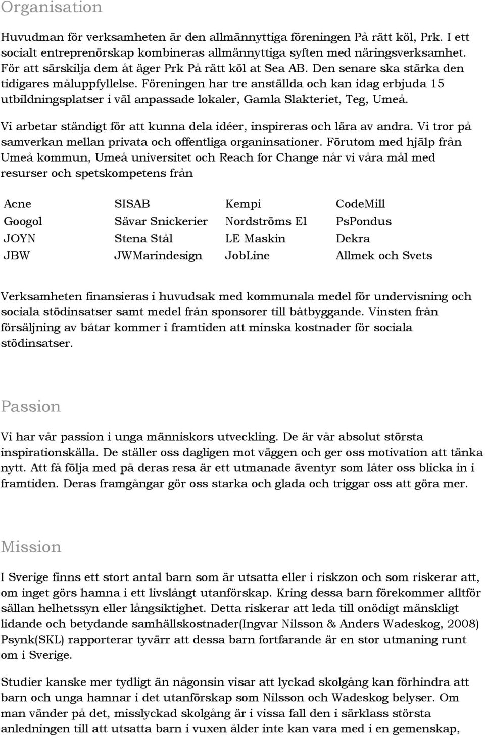 Föreningen har tre anställda och kan idag erbjuda 15 utbildningsplatser i väl anpassade lokaler, Gamla Slakteriet, Teg, Umeå.