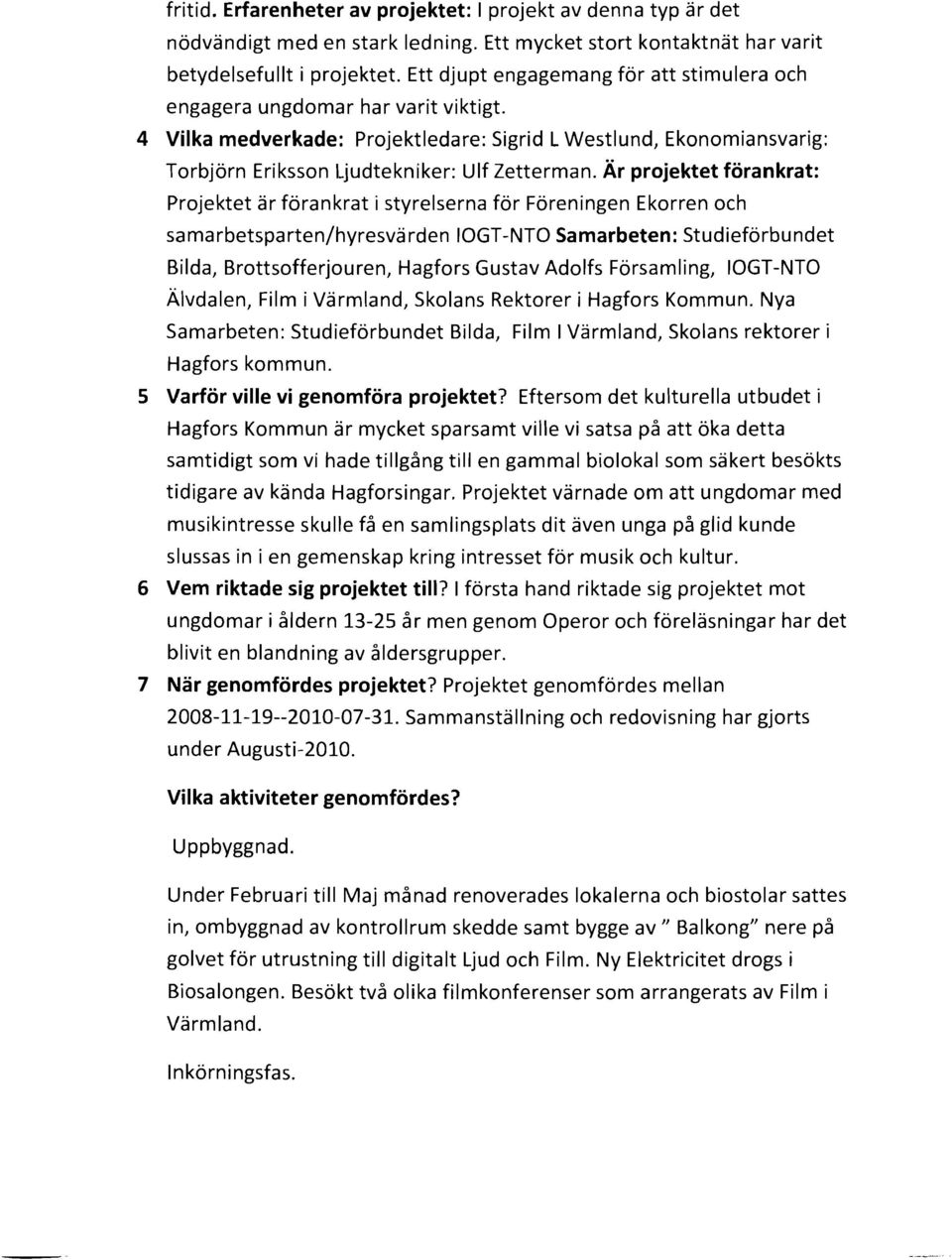 Är projektet förankrat: Projektet är förankrat i styrelserna för Föreningen Ekorren och samarbetsparten/hyresvärden IOGT-NTO Samarbeten: Studieförbundet Bilda, Brottsofferjouren, Hagfors Gustav