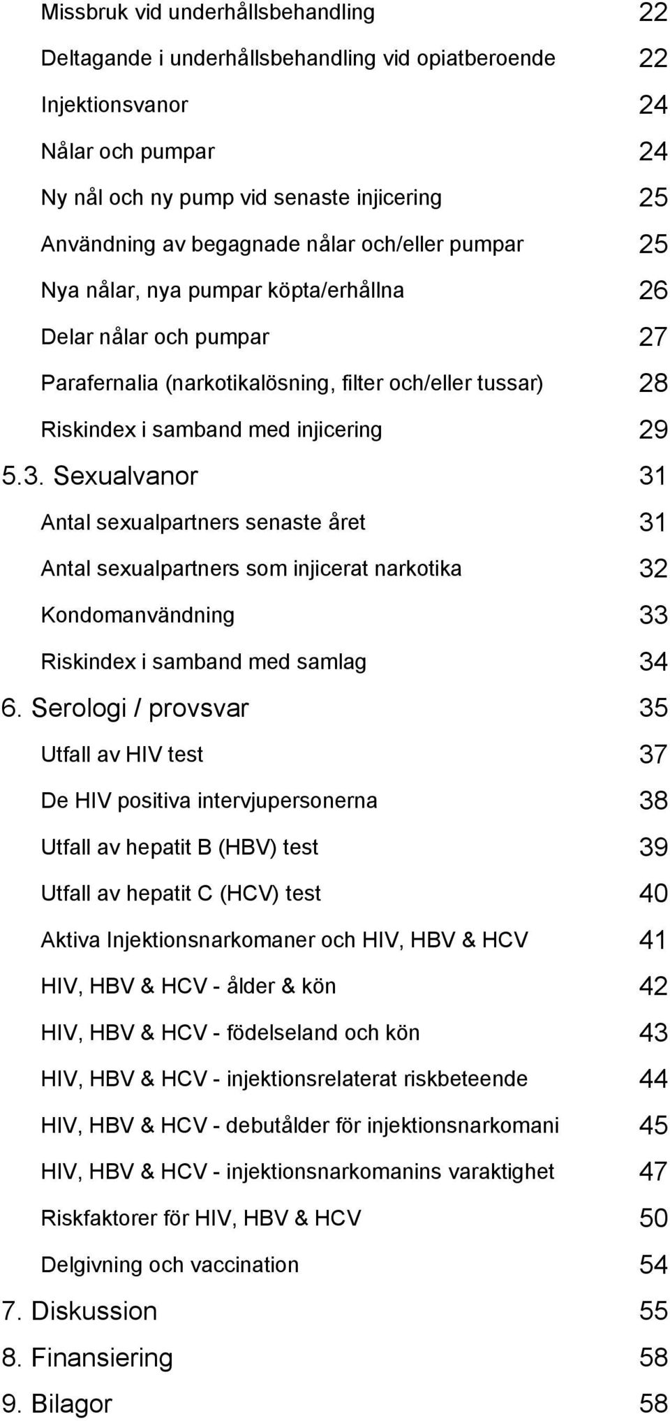 Sexualvanor 31 Antal sexualpartners senaste året 31 Antal sexualpartners som injicerat narkotika 32 Kondomanvändning 33 Riskindex i samband med samlag 34 6.