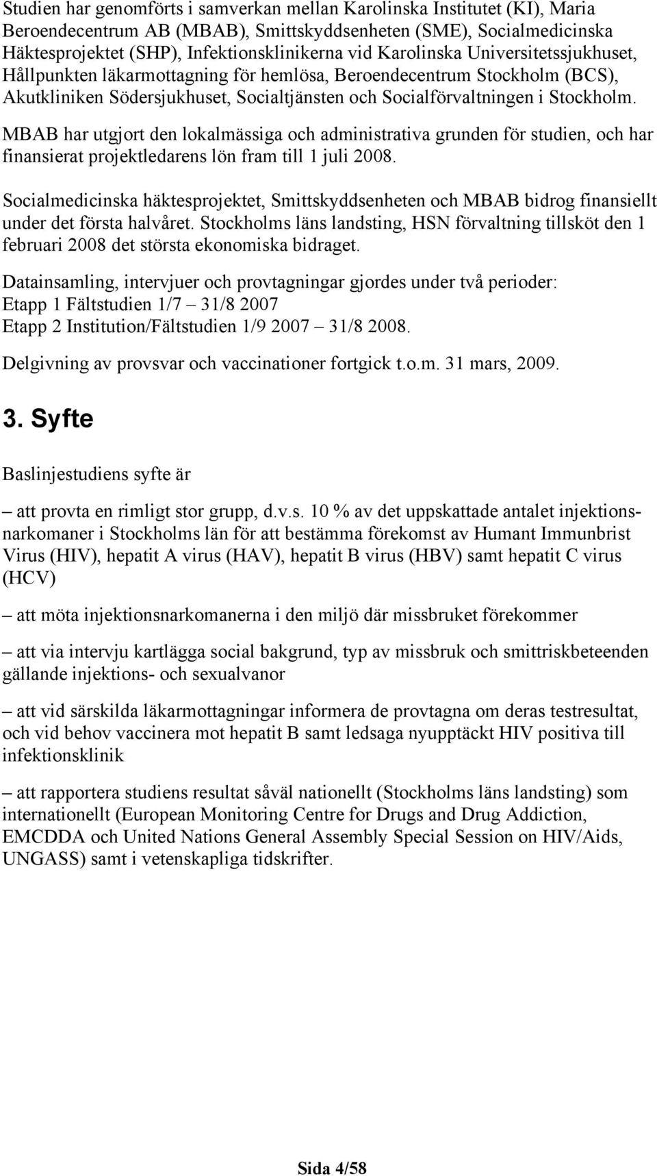 MBAB har utgjort den lokalmässiga och administrativa grunden för studien, och har finansierat projektledarens lön fram till 1 juli 28.