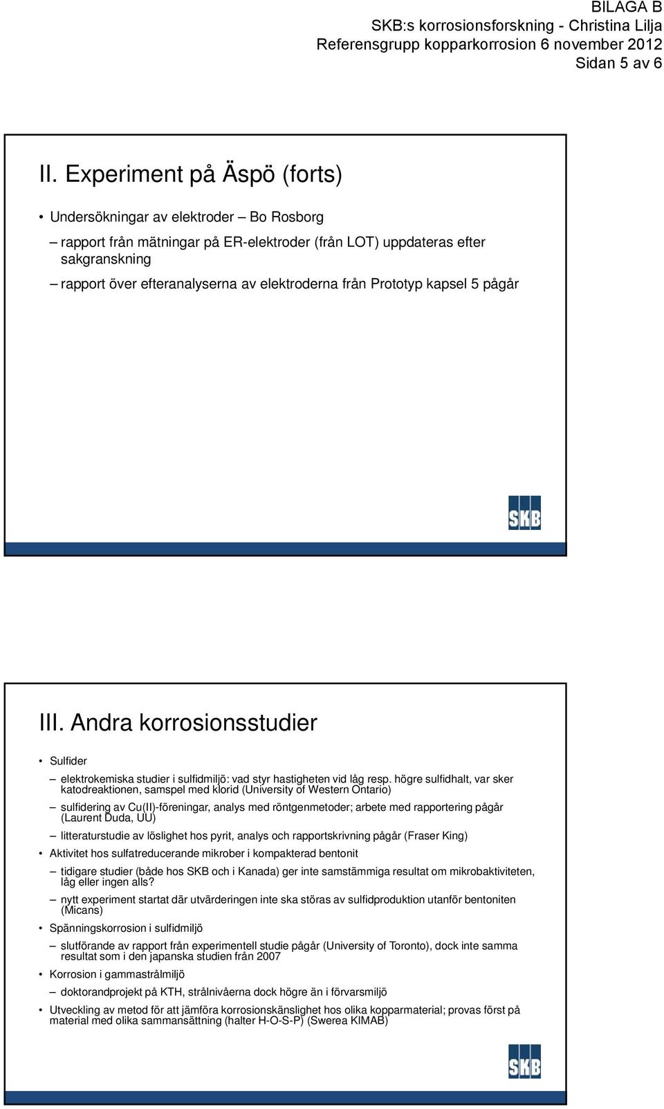 Prototyp kapsel 5 pågår III. Andra korrosionsstudier Sulfider elektrokemiska studier i sulfidmiljö: vad styr hastigheten vid låg resp.