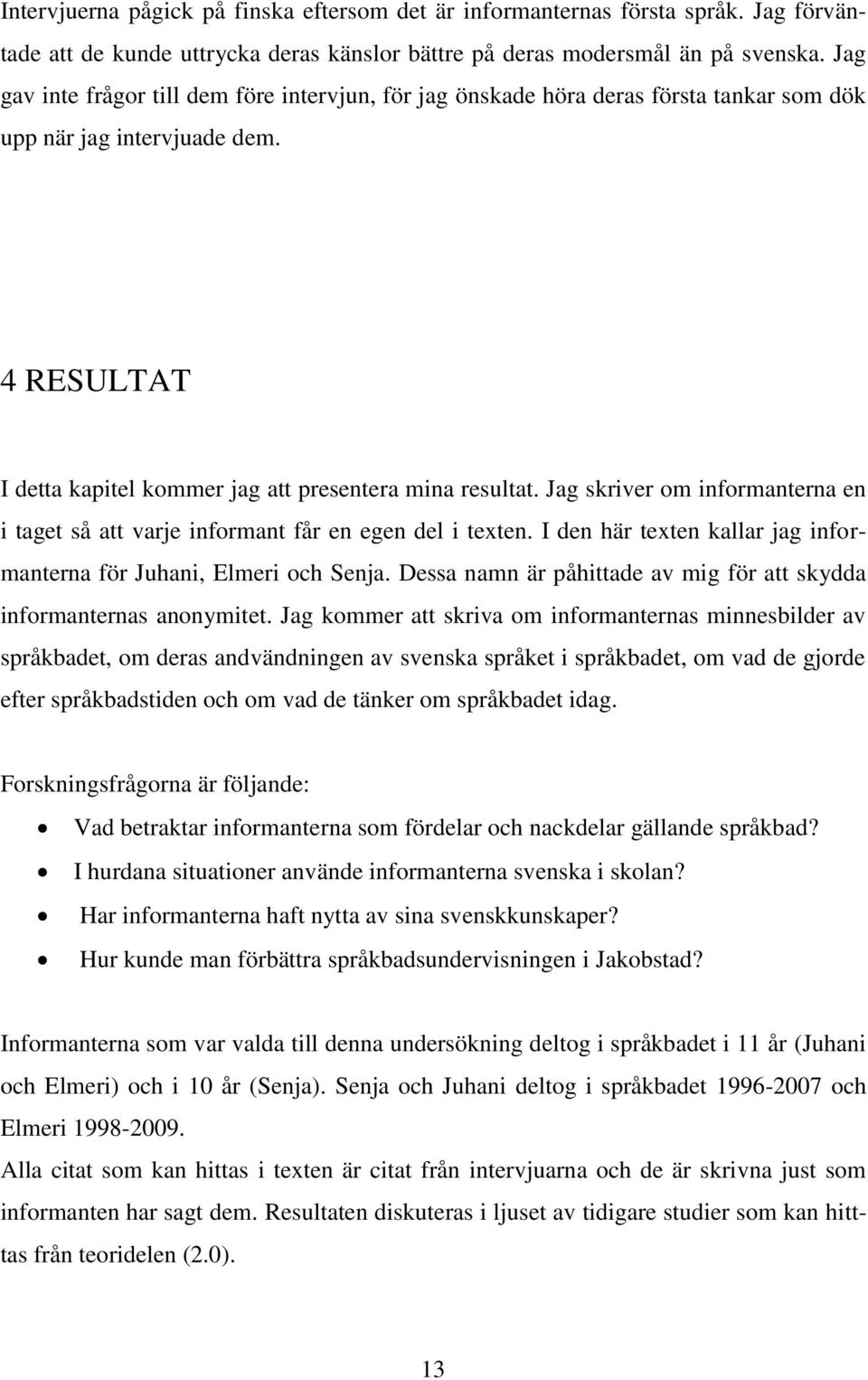 Jag skriver om informanterna en i taget så att varje informant får en egen del i texten. I den här texten kallar jag informanterna för Juhani, Elmeri och Senja.