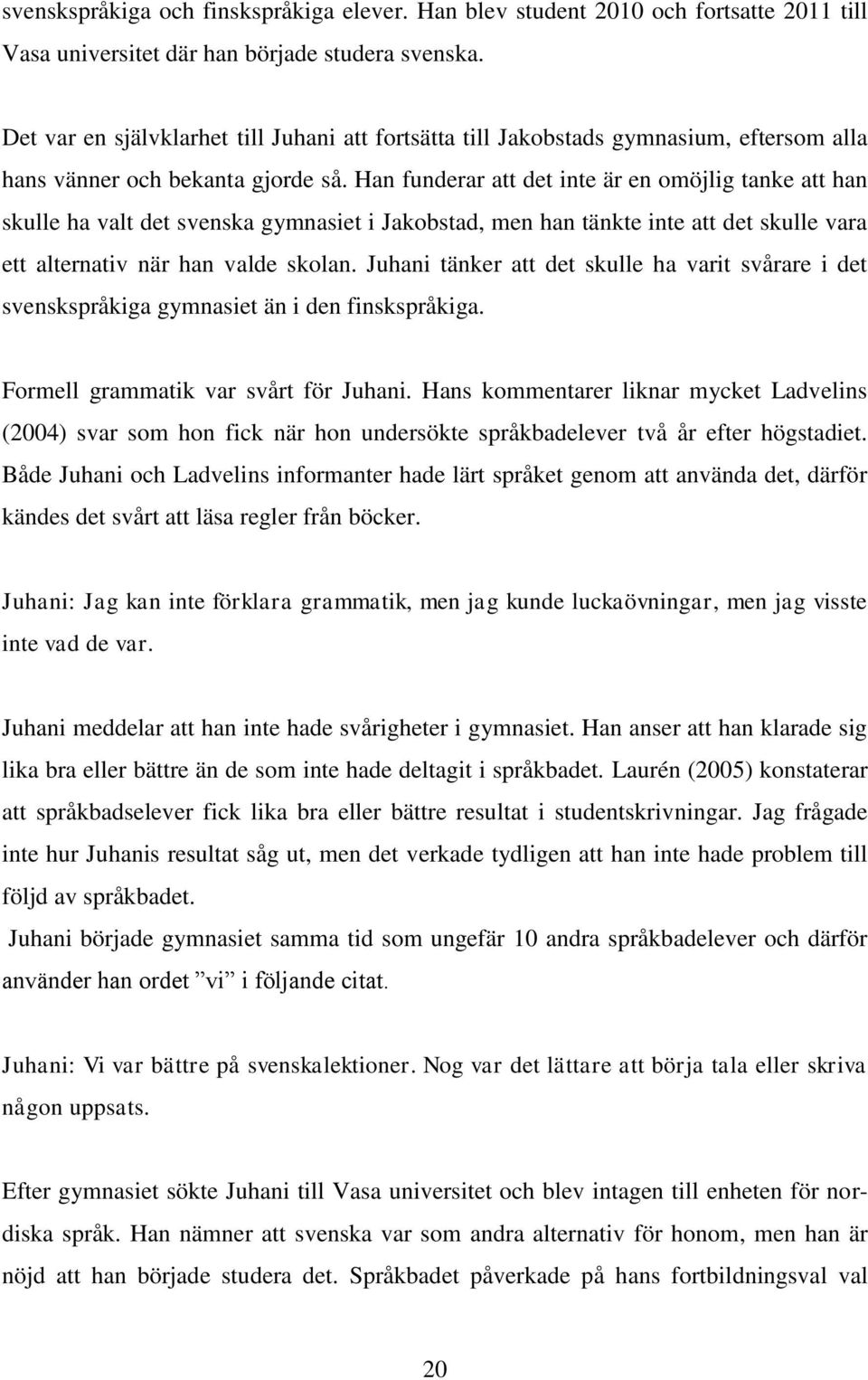 Han funderar att det inte är en omöjlig tanke att han skulle ha valt det svenska gymnasiet i Jakobstad, men han tänkte inte att det skulle vara ett alternativ när han valde skolan.