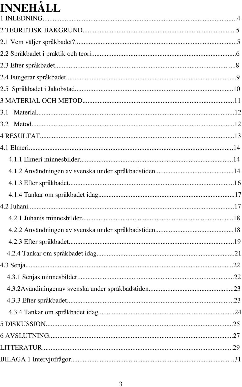 ..16 4.1.4 Tankar om språkbadet idag...17 4.2 Juhani...17 4.2.1 Juhanis minnesbilder...18 4.2.2 Användningen av svenska under språkbadstiden...18 4.2.3 Efter språkbadet...19 4.2.4 Tankar om språkbadet idag...21 4.