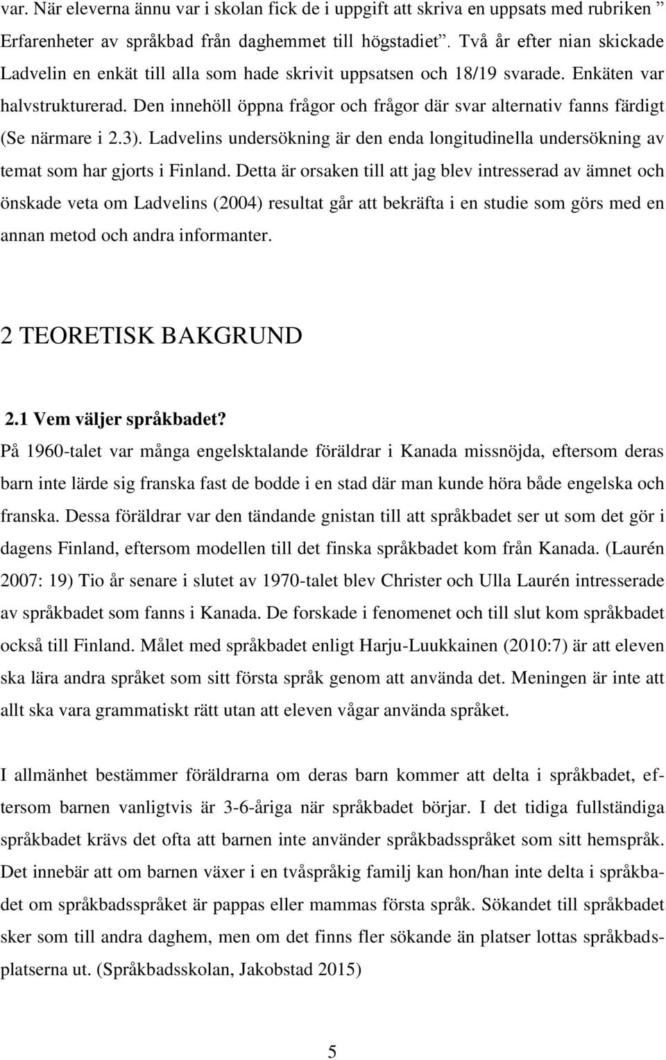 Den innehöll öppna frågor och frågor där svar alternativ fanns färdigt (Se närmare i 2.3). Ladvelins undersökning är den enda longitudinella undersökning av temat som har gjorts i Finland.