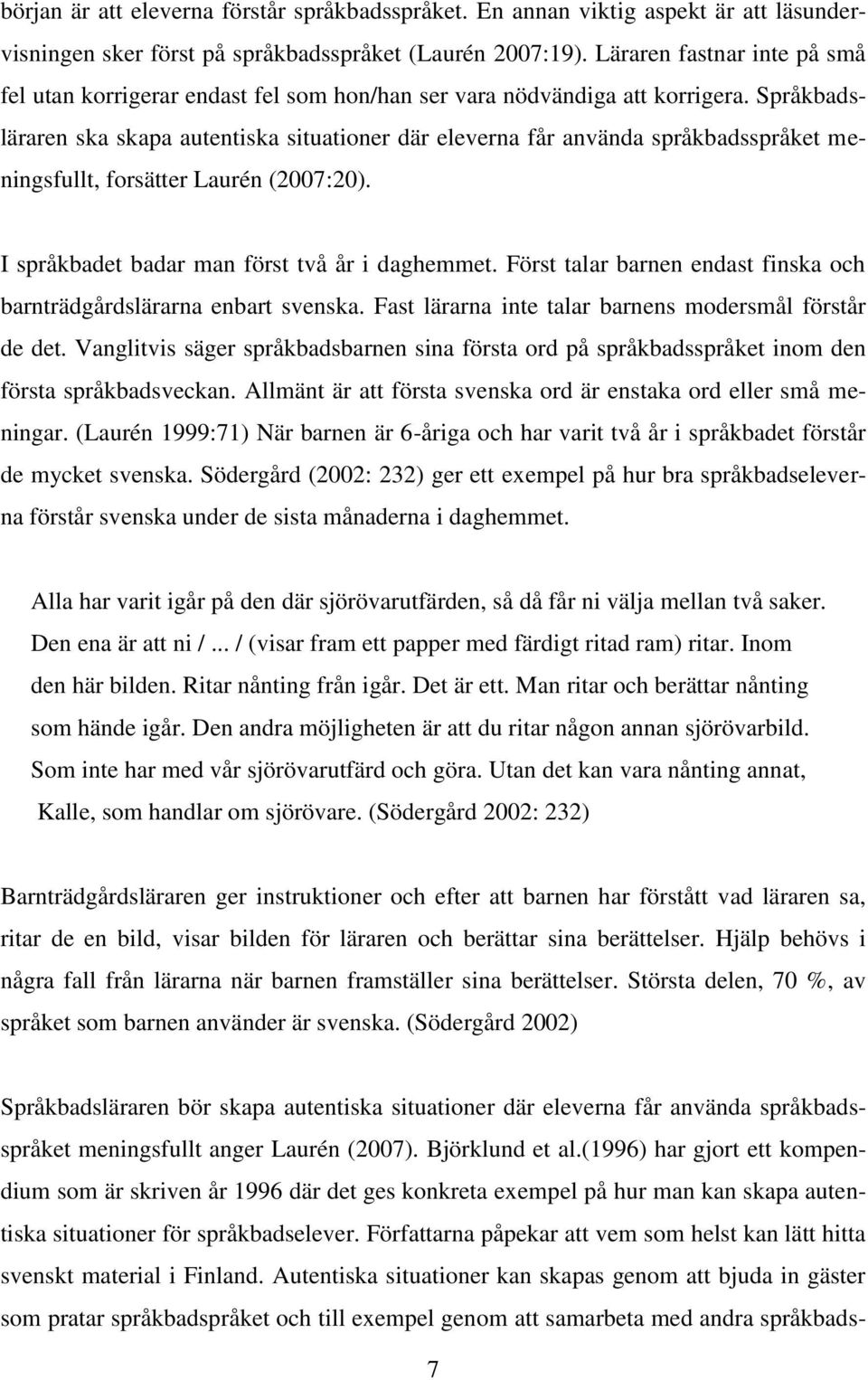 Språkbadsläraren ska skapa autentiska situationer där eleverna får använda språkbadsspråket meningsfullt, forsätter Laurén (2007:20). I språkbadet badar man först två år i daghemmet.