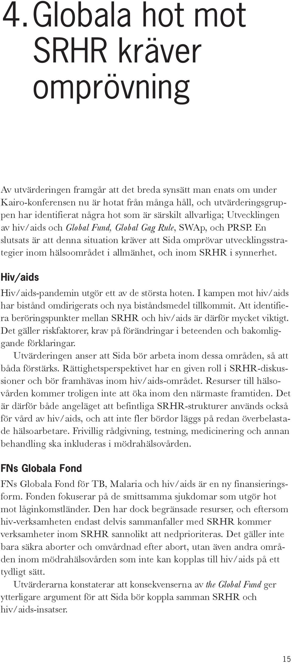 En slutsats är att denna situation kräver att Sida omprövar utvecklingsstrategier inom hälsoområdet i allmänhet, och inom SRHR i synnerhet. Hiv/aids Hiv/aids-pandemin utgör ett av de största hoten.