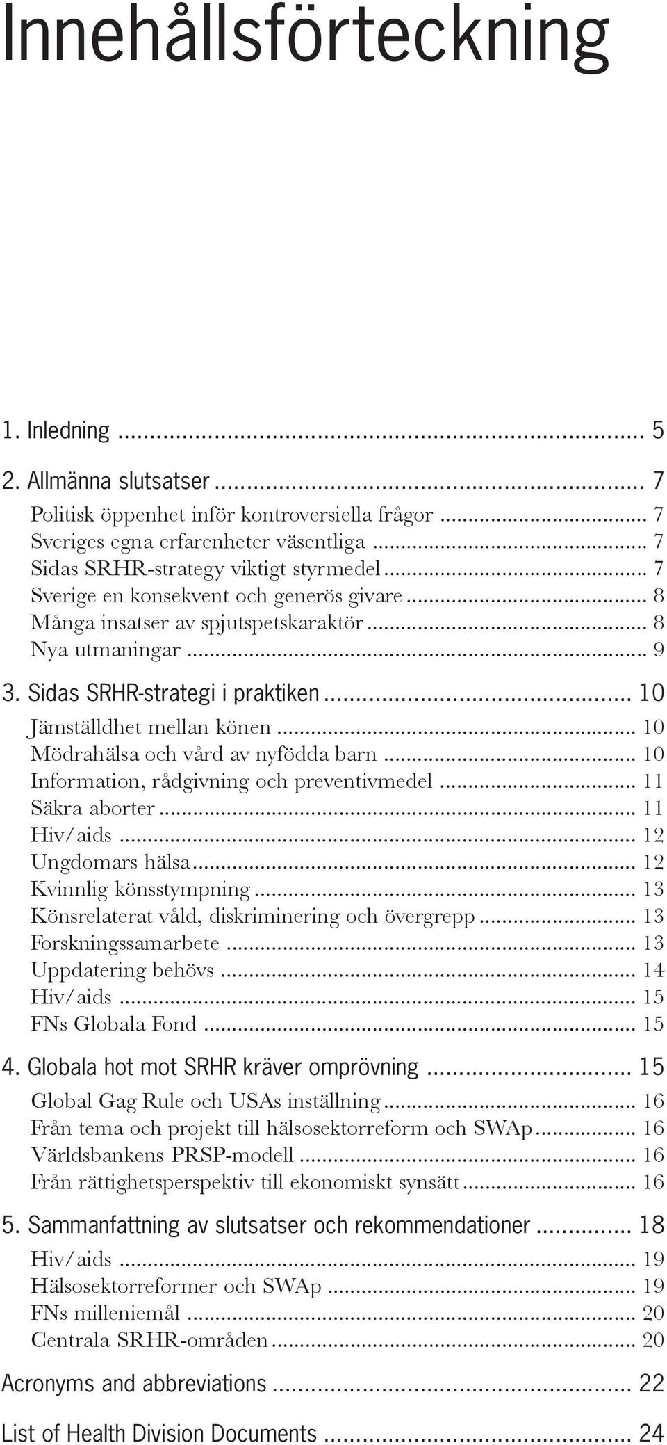 .. 10 Mödrahälsa och vård av nyfödda barn... 10 Information, rådgivning och preventivmedel... 11 Säkra aborter... 11 Hiv/aids... 12 Ungdomars hälsa... 12 Kvinnlig könsstympning.