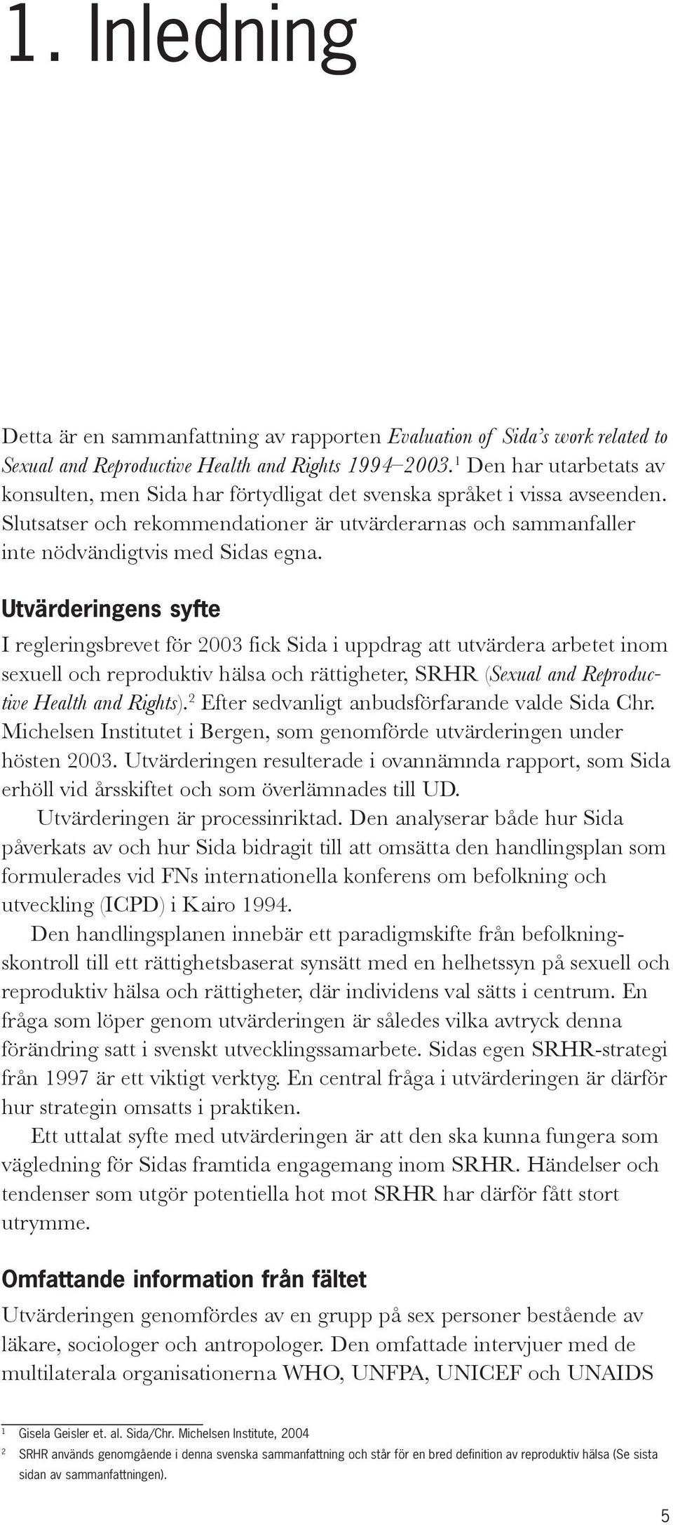 Utvärderingens syfte I regleringsbrevet för 2003 fick Sida i uppdrag att utvärdera arbetet inom sexuell och reproduktiv hälsa och rättigheter, SRHR (Sexual and Reproductive Health and Rights).