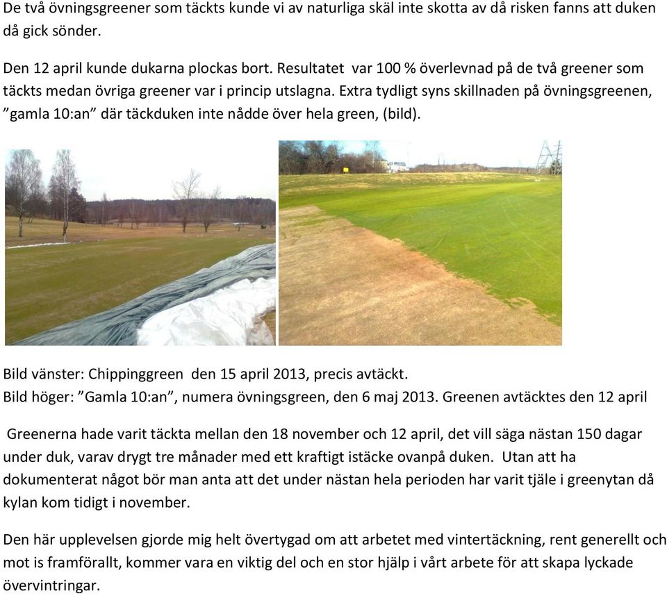 Extra tydligt syns skillnaden på övningsgreenen, gamla 10:an där täckduken inte nådde över hela green, (bild). Bild vänster: Chippinggreen den 15 april 2013, precis avtäckt.