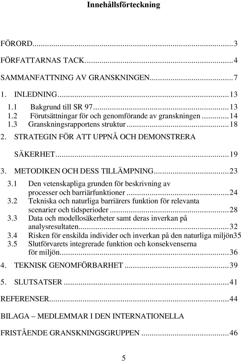 1 Den vetenskapliga grunden för beskrivning av processer och barriärfunktioner...24 3.2 Tekniska och naturliga barriärers funktion för relevanta scenarier och tidsperioder...28 3.