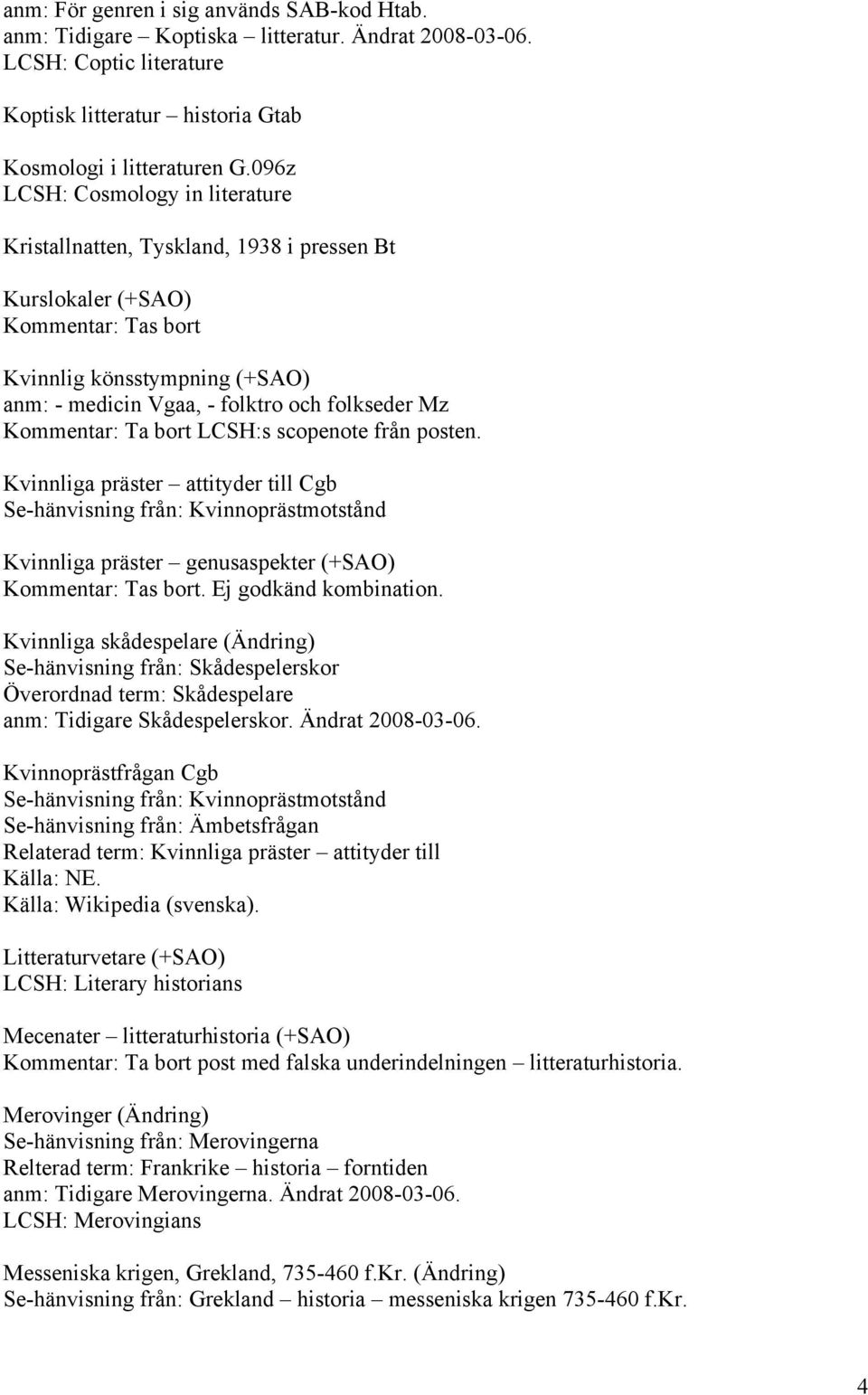 Kommentar: Ta bort LCSH:s scopenote från posten. Kvinnliga präster attityder till Cgb Se-hänvisning från: Kvinnoprästmotstånd Kvinnliga präster genusaspekter (+SAO) Kommentar: Tas bort.