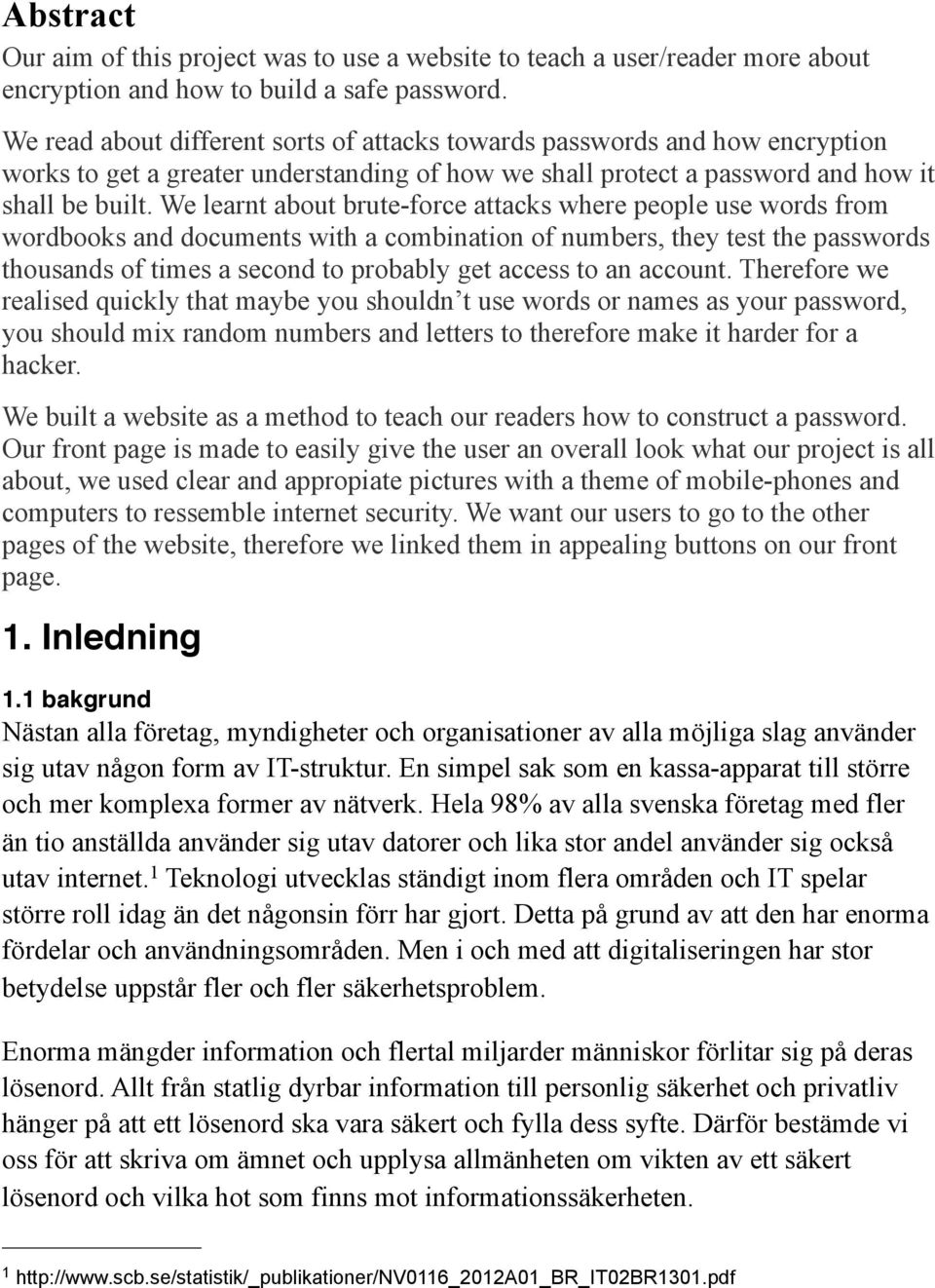 We learnt about brute-force attacks where people use words from wordbooks and documents with a combination of numbers, they test the passwords thousands of times a second to probably get access to an