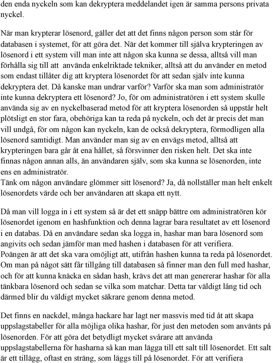 När det kommer till själva krypteringen av lösenord i ett system vill man inte att någon ska kunna se dessa, alltså vill man förhålla sig till att använda enkelriktade tekniker, alltså att du