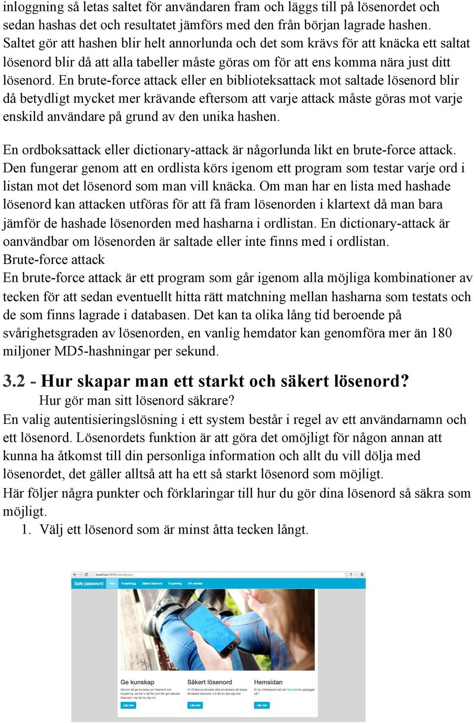 En brute-force attack eller en biblioteksattack mot saltade lösenord blir då betydligt mycket mer krävande eftersom att varje attack måste göras mot varje enskild användare på grund av den unika