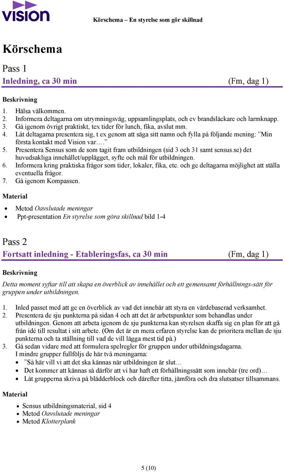 Presentera Sensus som de som tagit fram utbildningen (sid 3 och 31 samt sensus.se) det huvudsakliga innehållet/upplägget, syfte och mål för utbildningen. 6.