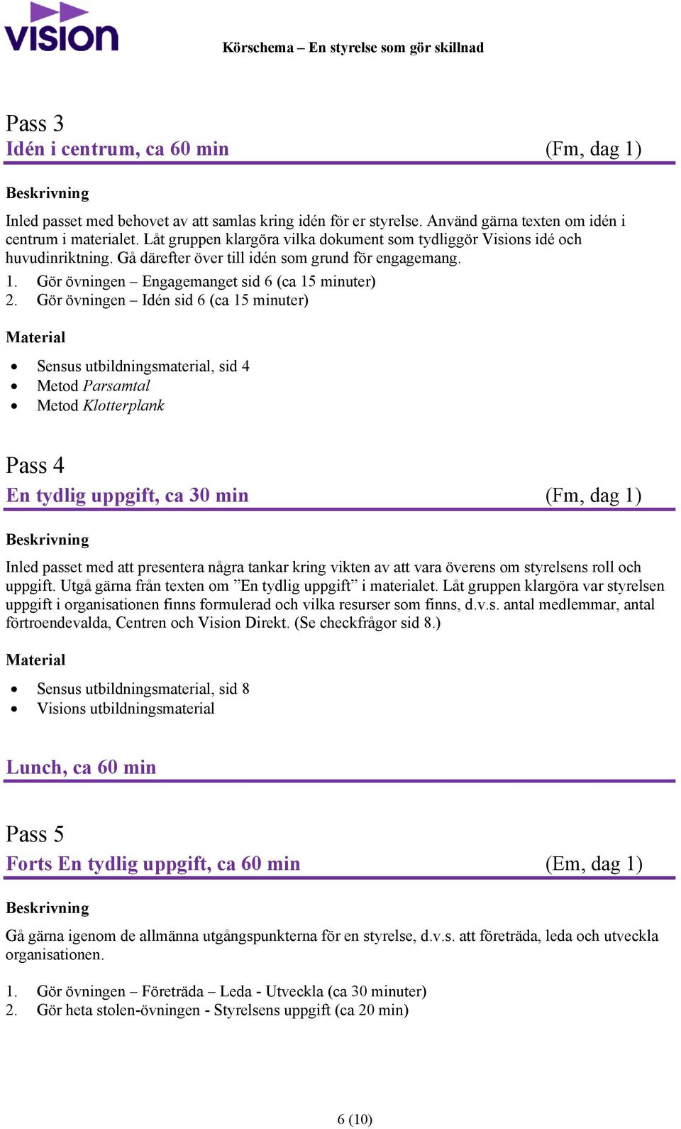 Gör övningen Idén sid 6 (ca 15 minuter) Sensus utbildningsmaterial, sid 4 Metod Parsamtal Metod Klotterplank Pass 4 En tydlig uppgift, ca 30 min (Fm, dag 1) Inled passet med att presentera några